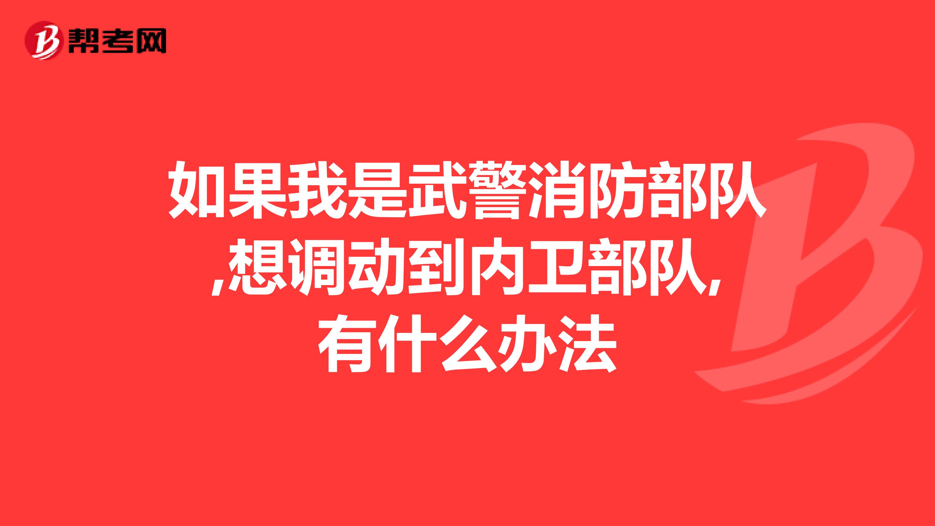 如果我是武警消防部队,想调动到内卫部队,有什么办法