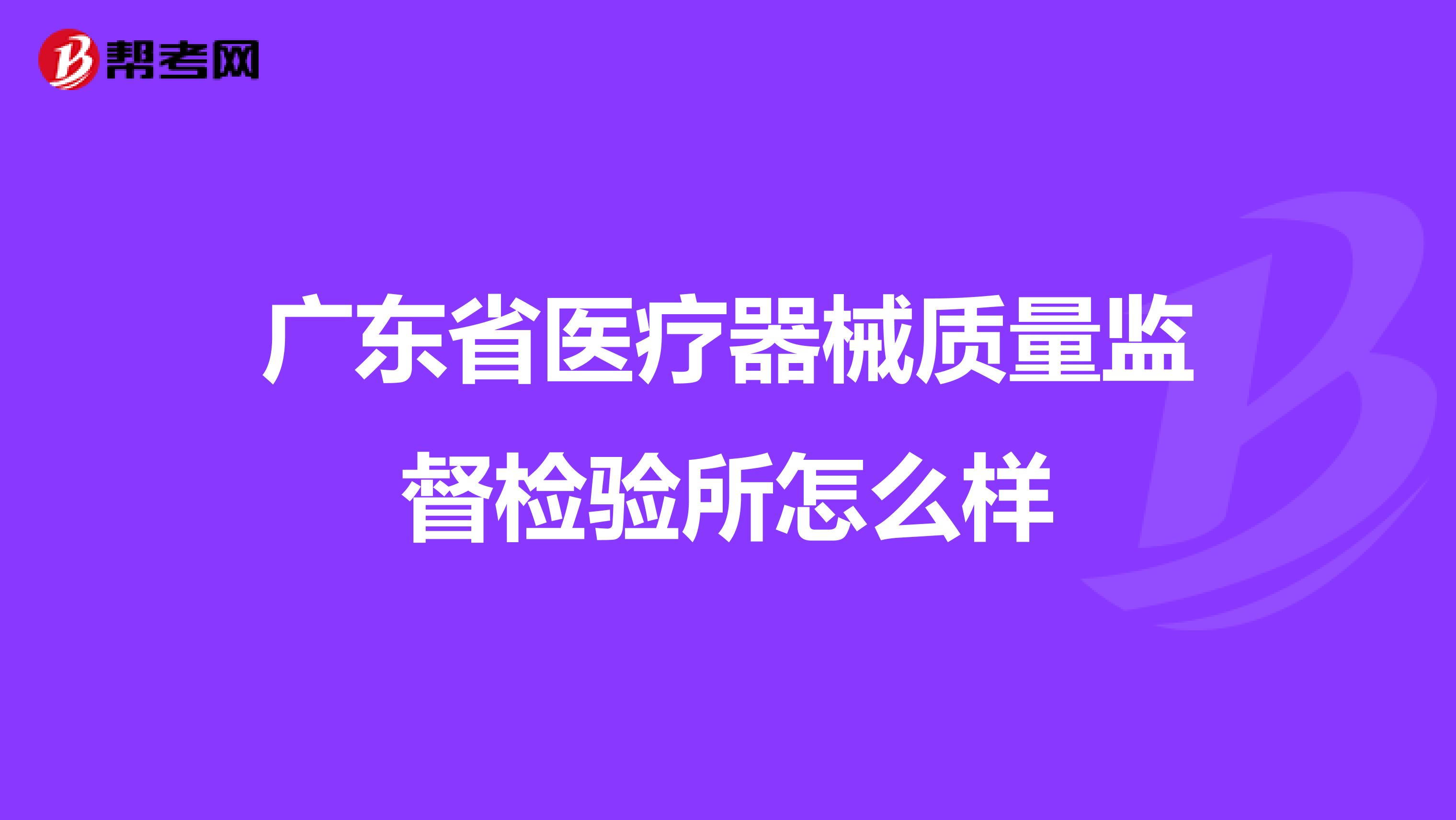 广东省医疗器械质量监督检验所怎么样