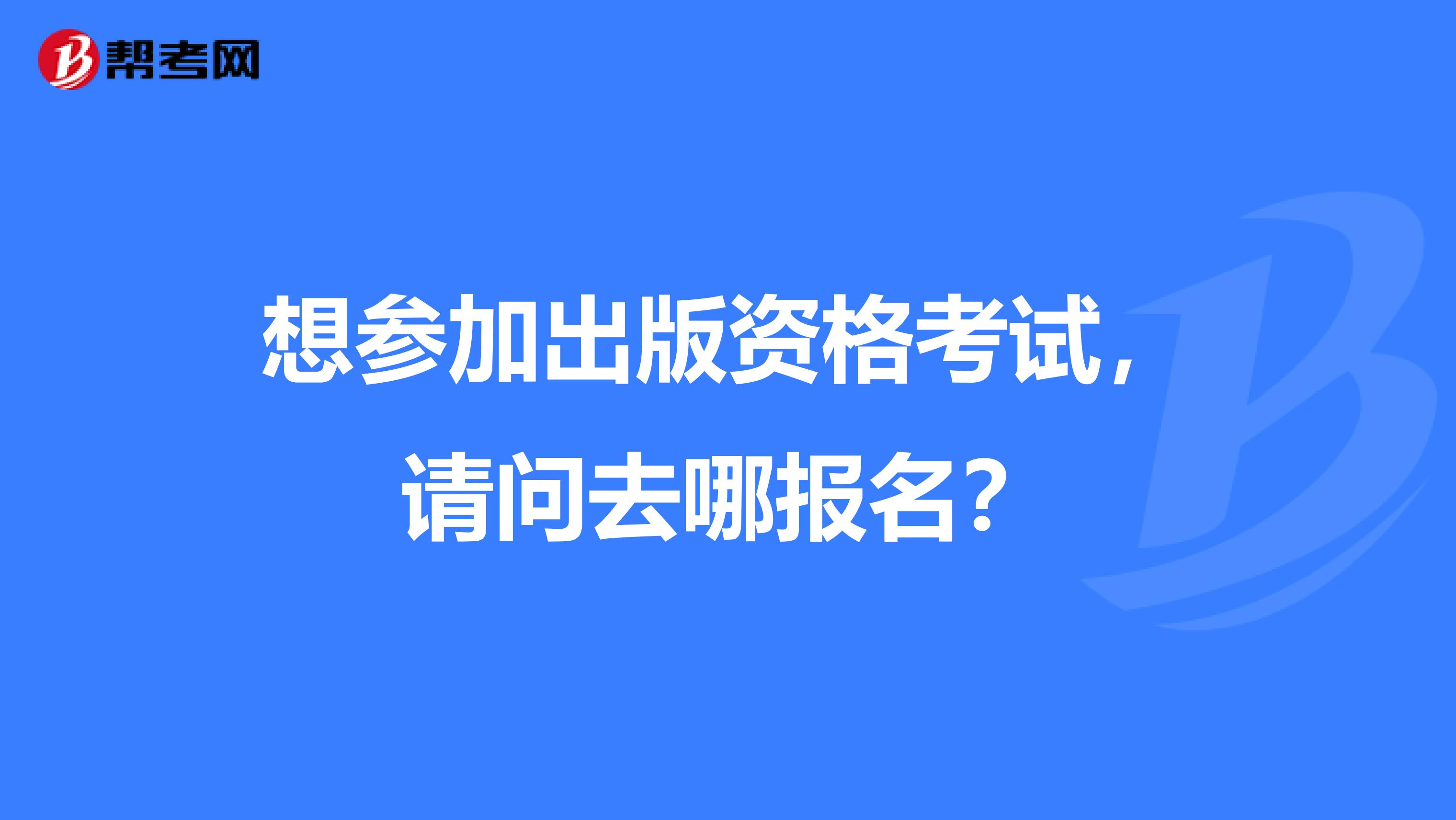 想参加出版资格考试，请问去哪报名？