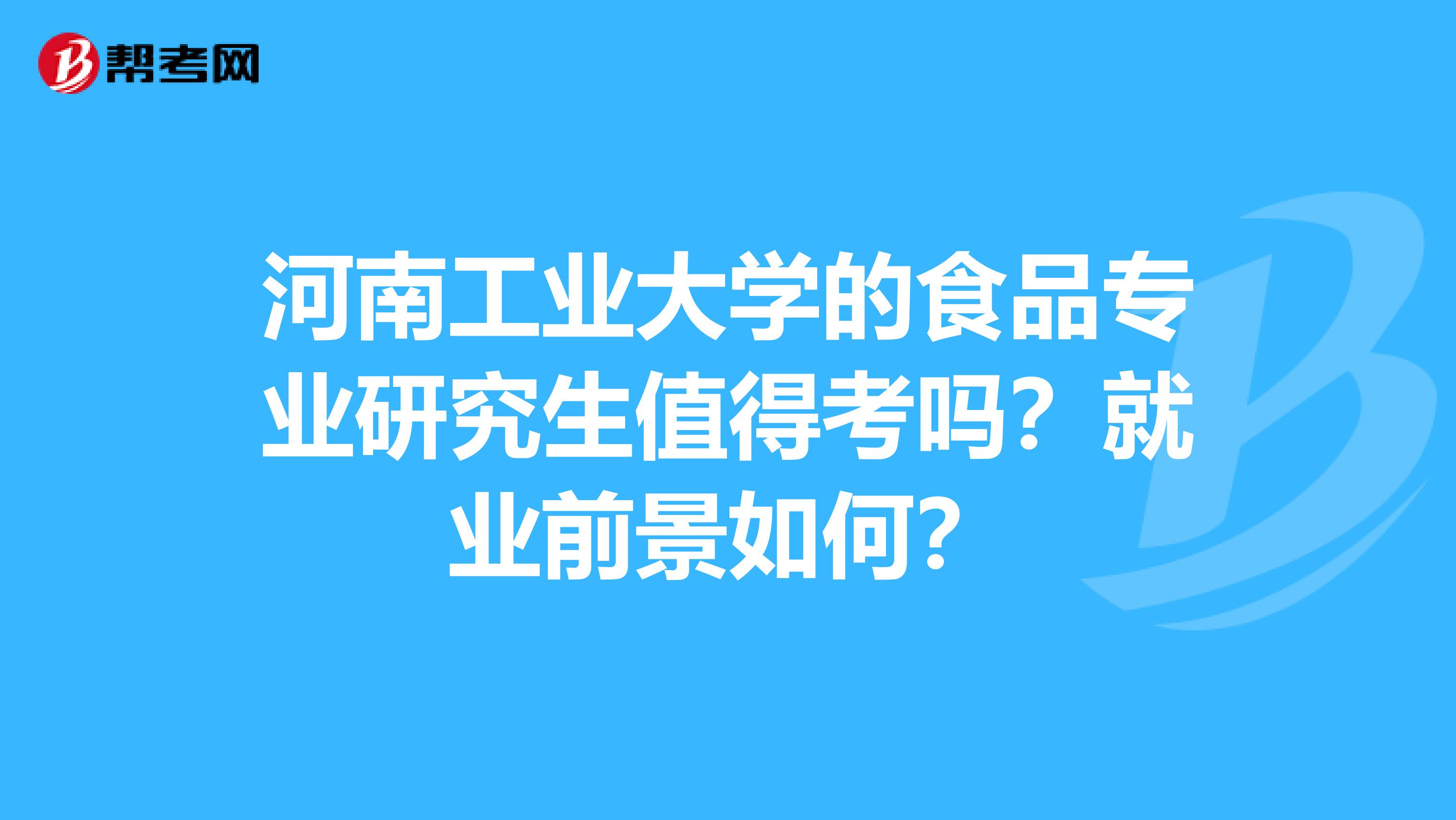 河南工业大学的食品专业研究生值得考吗？就业前景如何？