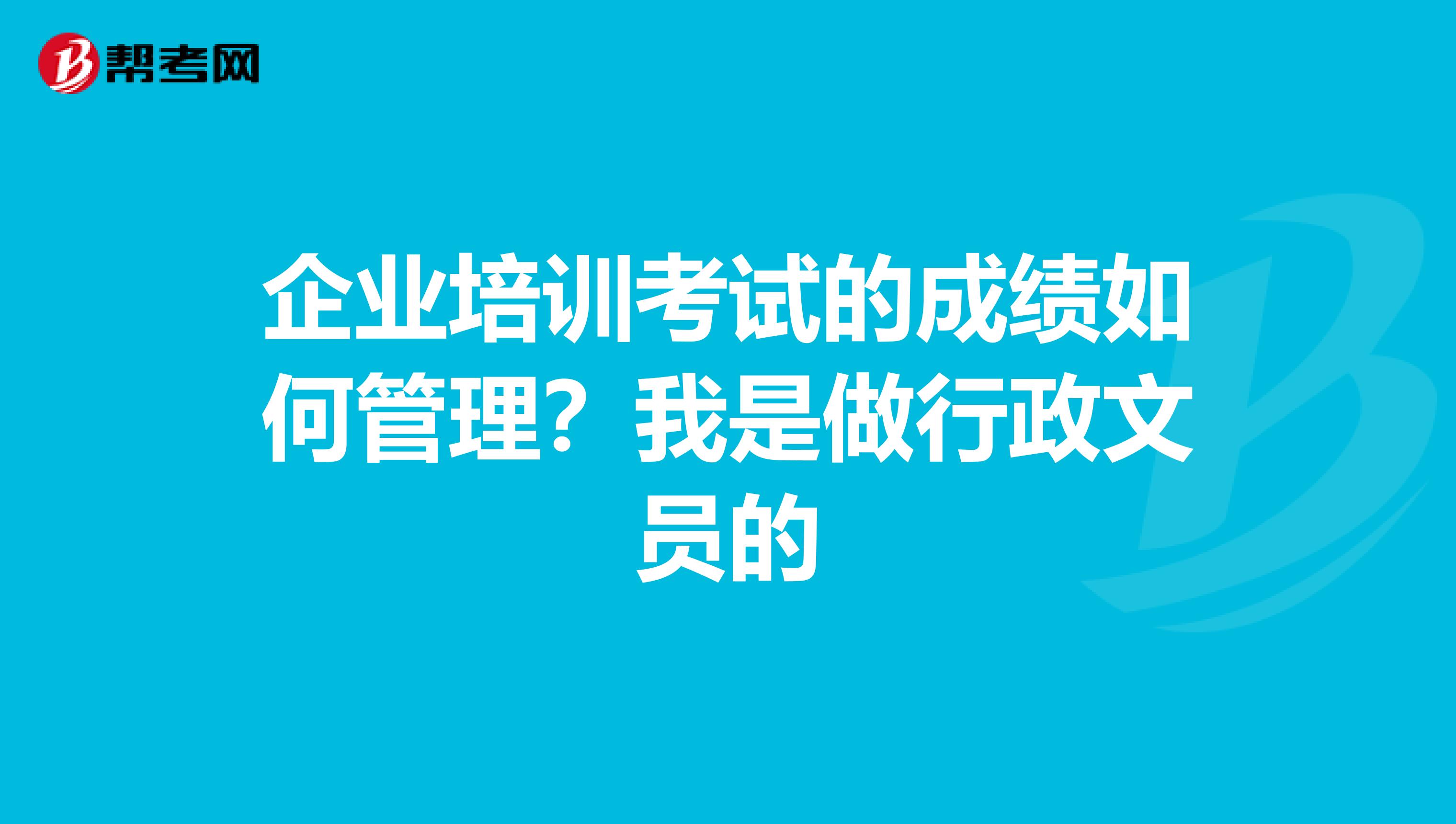 企业培训考试的成绩如何管理?我是做行政文员的