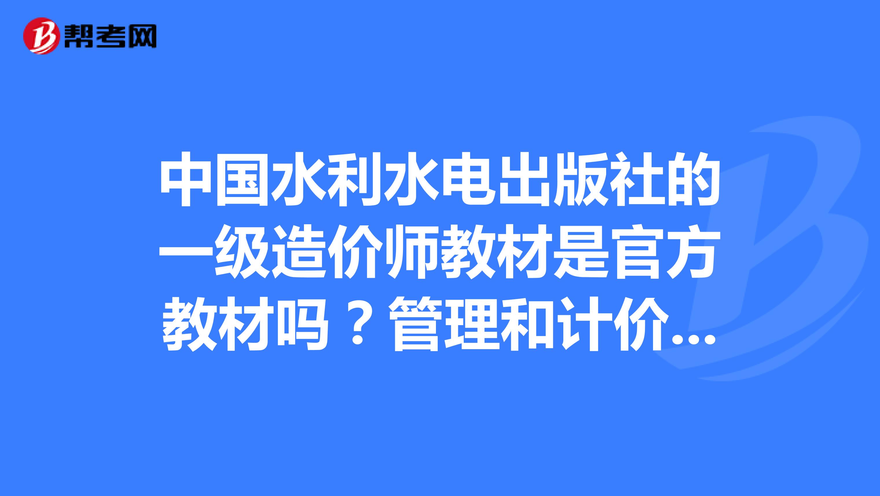 中国水利水电出版社的一级造价师教材是官方教材吗？管理和计价不是基础科目吗？怎么水利单独出版