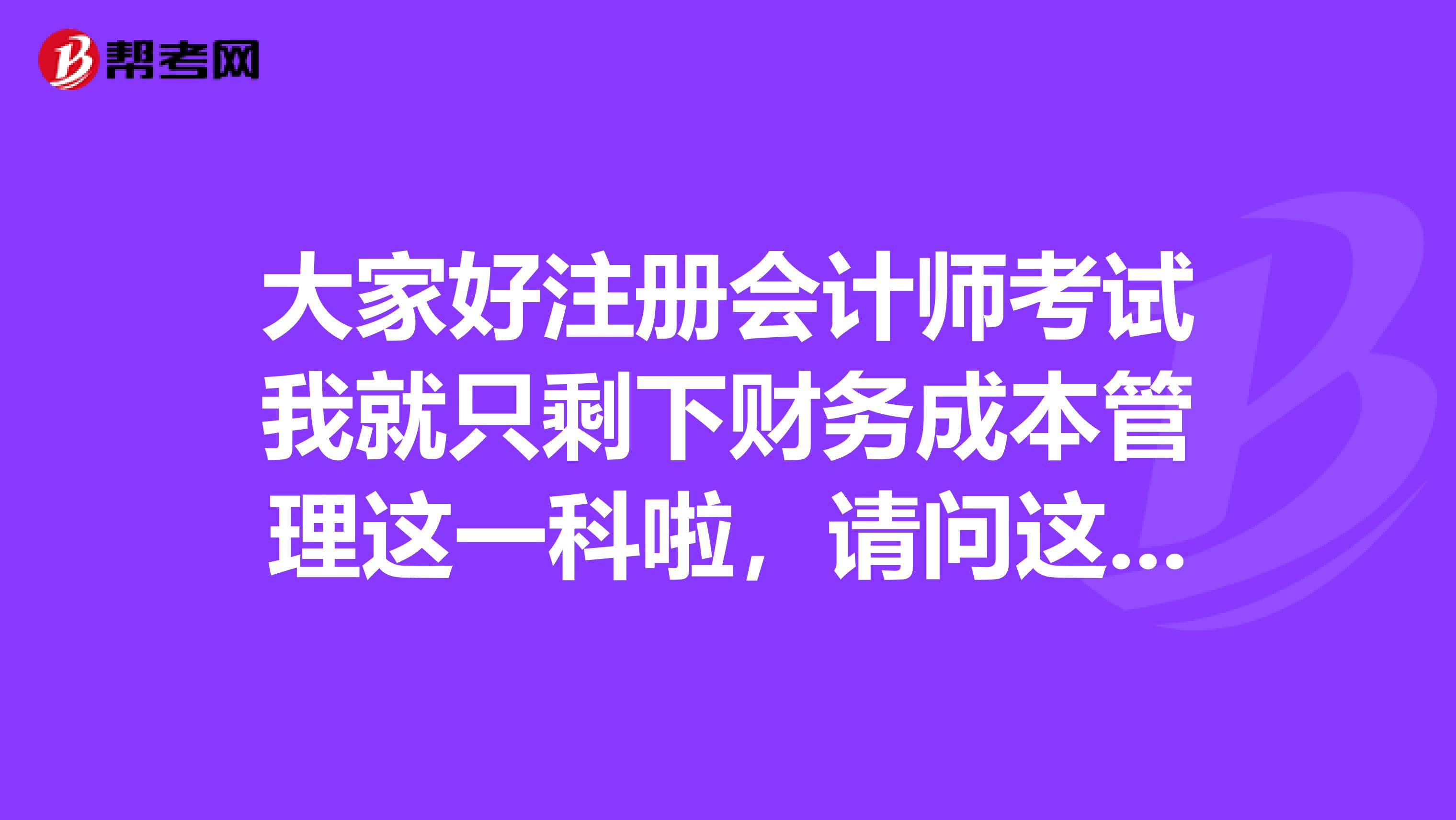 大家好注冊會計(jì)師考試我就只剩下財(cái)務(wù)成本管理這一科啦，請問這一科的題型和計(jì)分是怎么樣的呢，求告知？