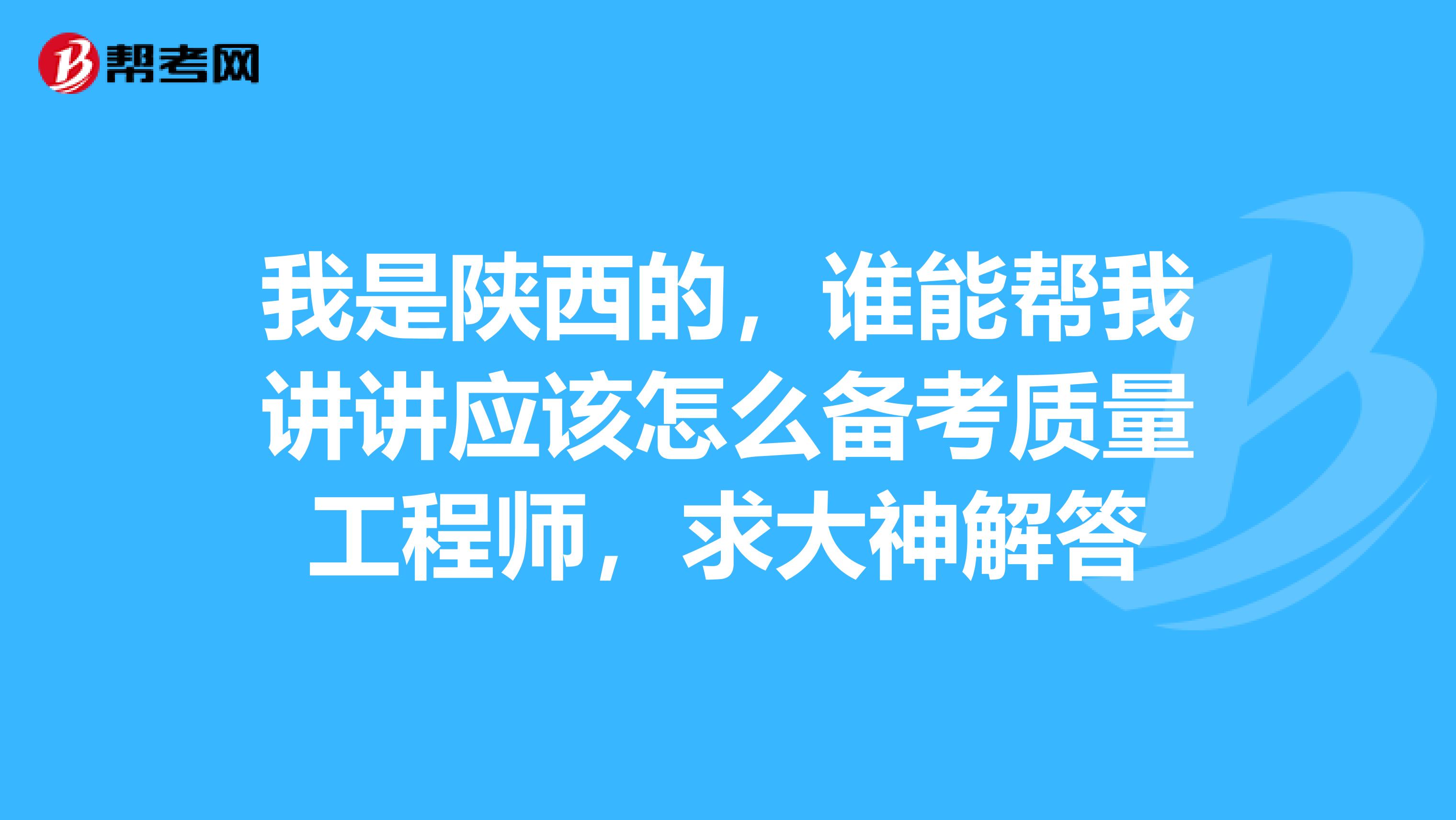 我是陕西的，谁能帮我讲讲应该怎么备考质量工程师，求大神解答