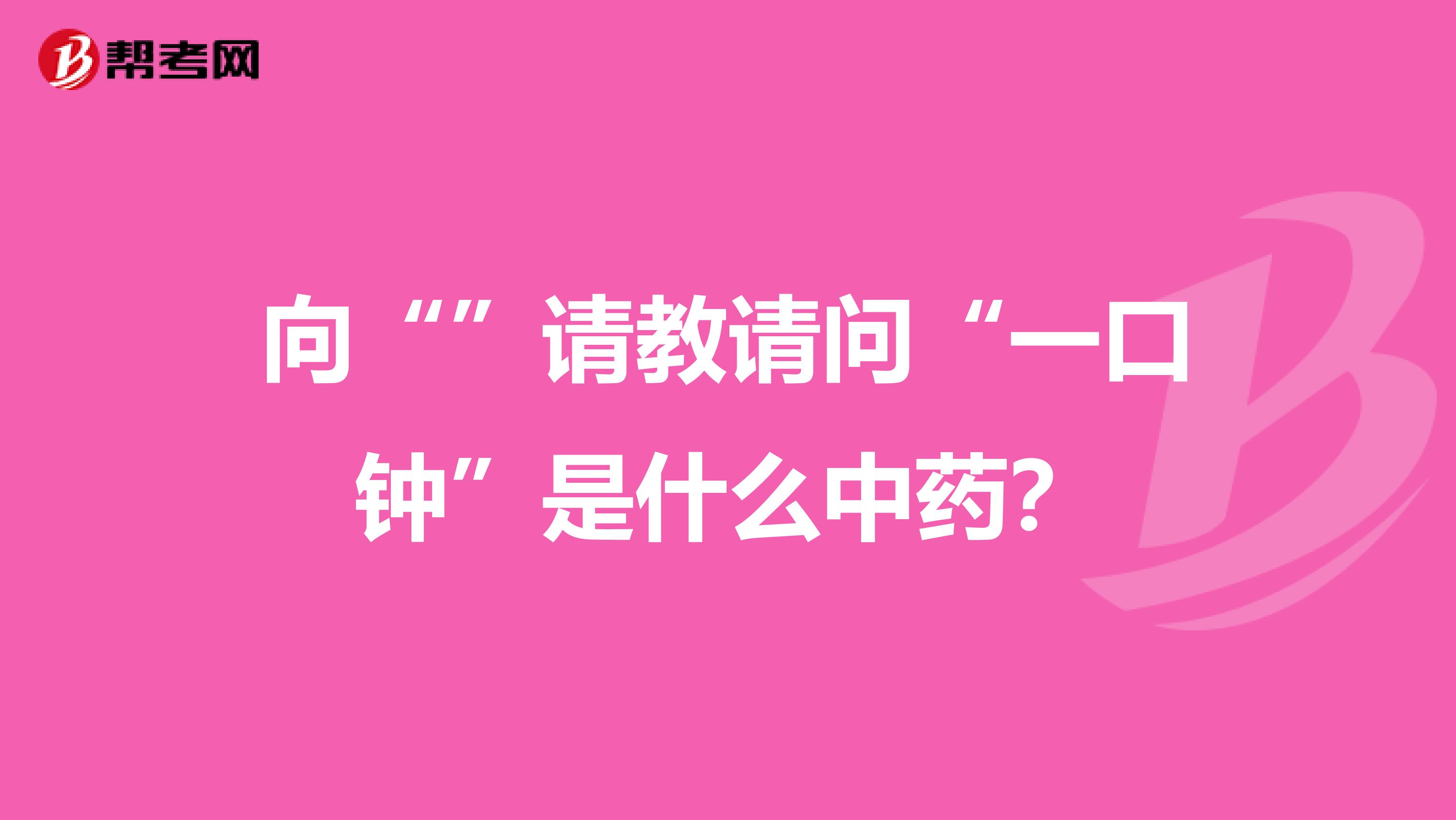 向“”请教请问“一口钟”是什么中药？
