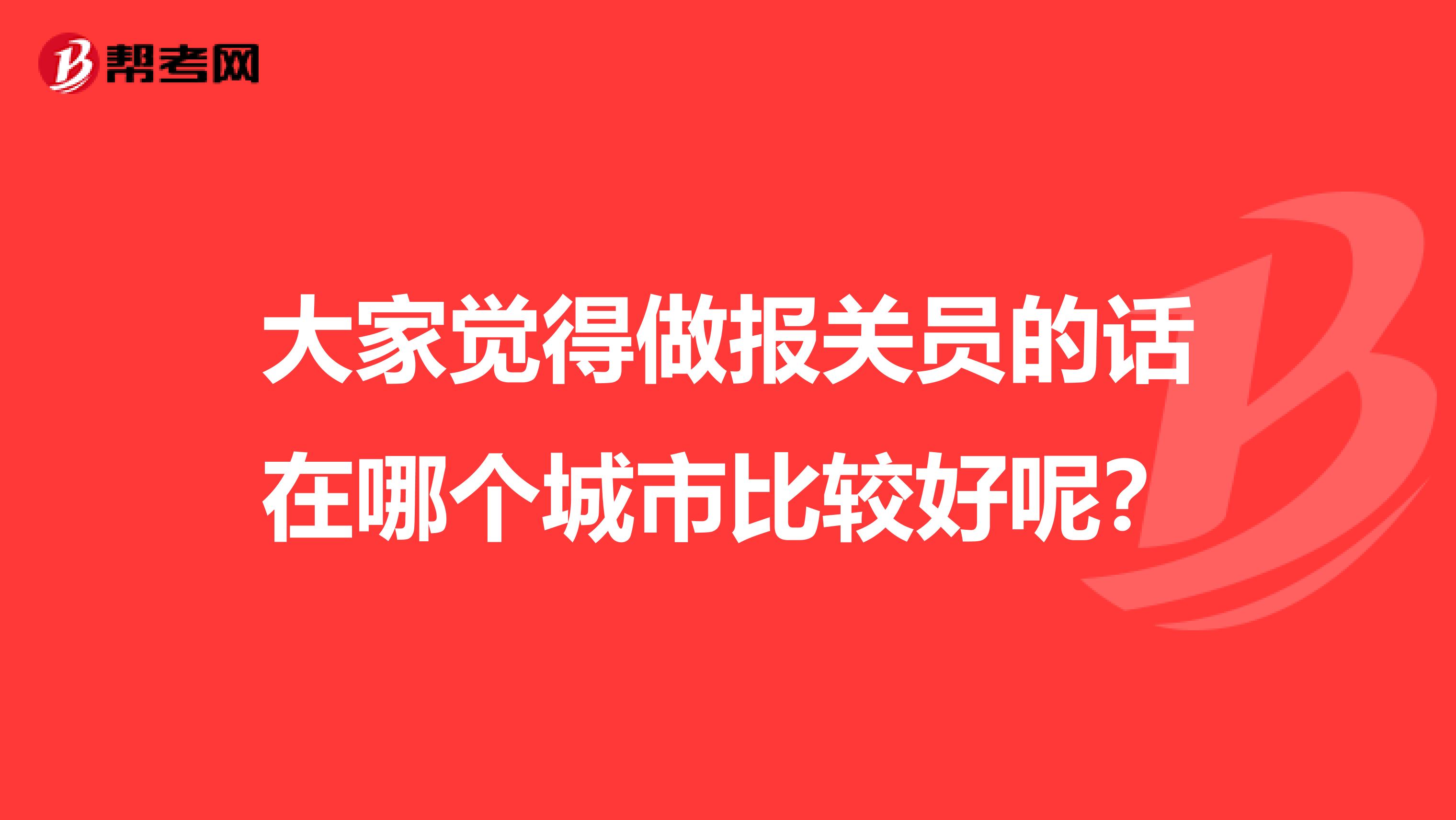 大家觉得做报关员的话在哪个城市比较好呢？