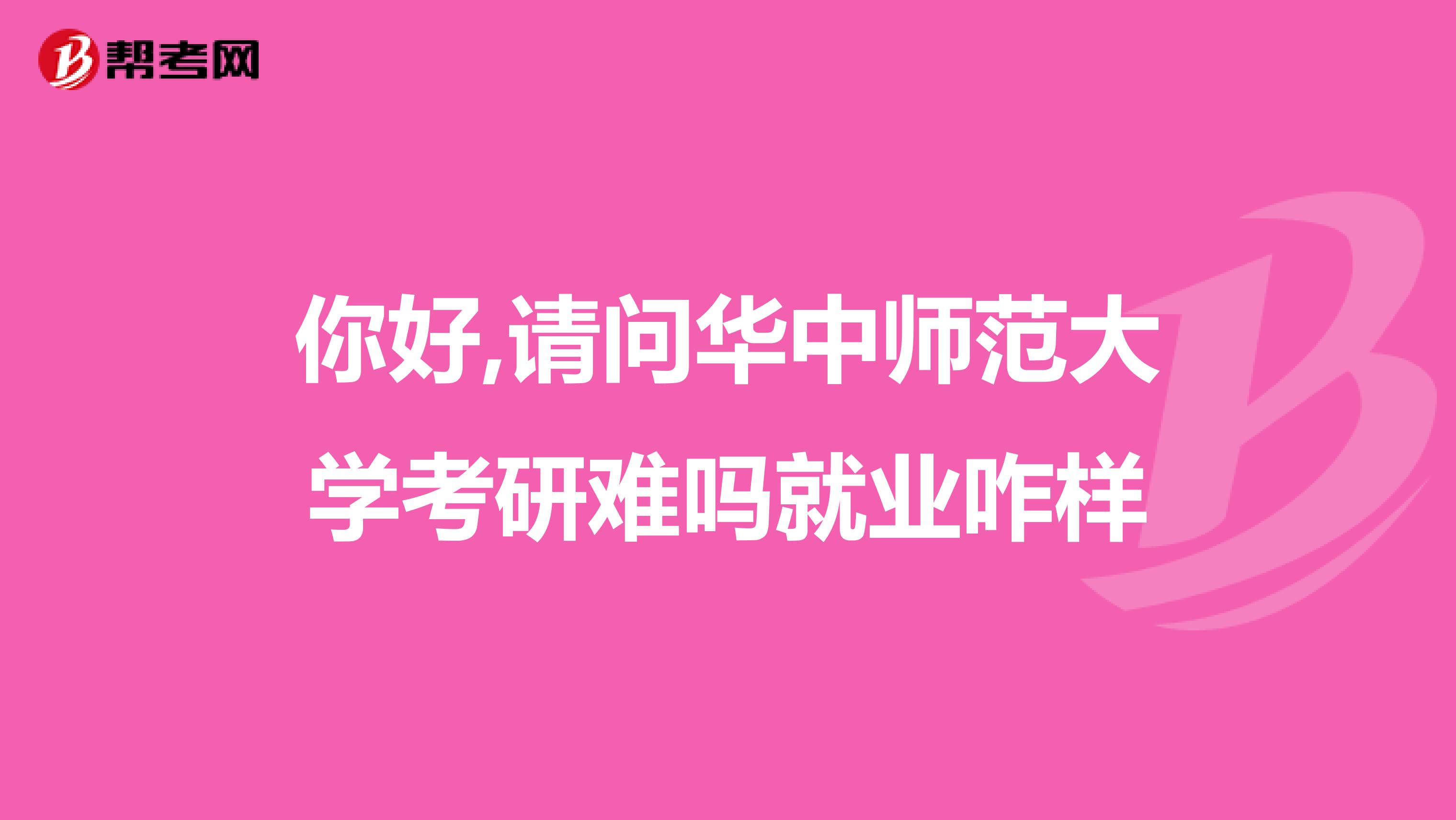 你好,請問華中師范大學考研難嗎就業(yè)咋樣