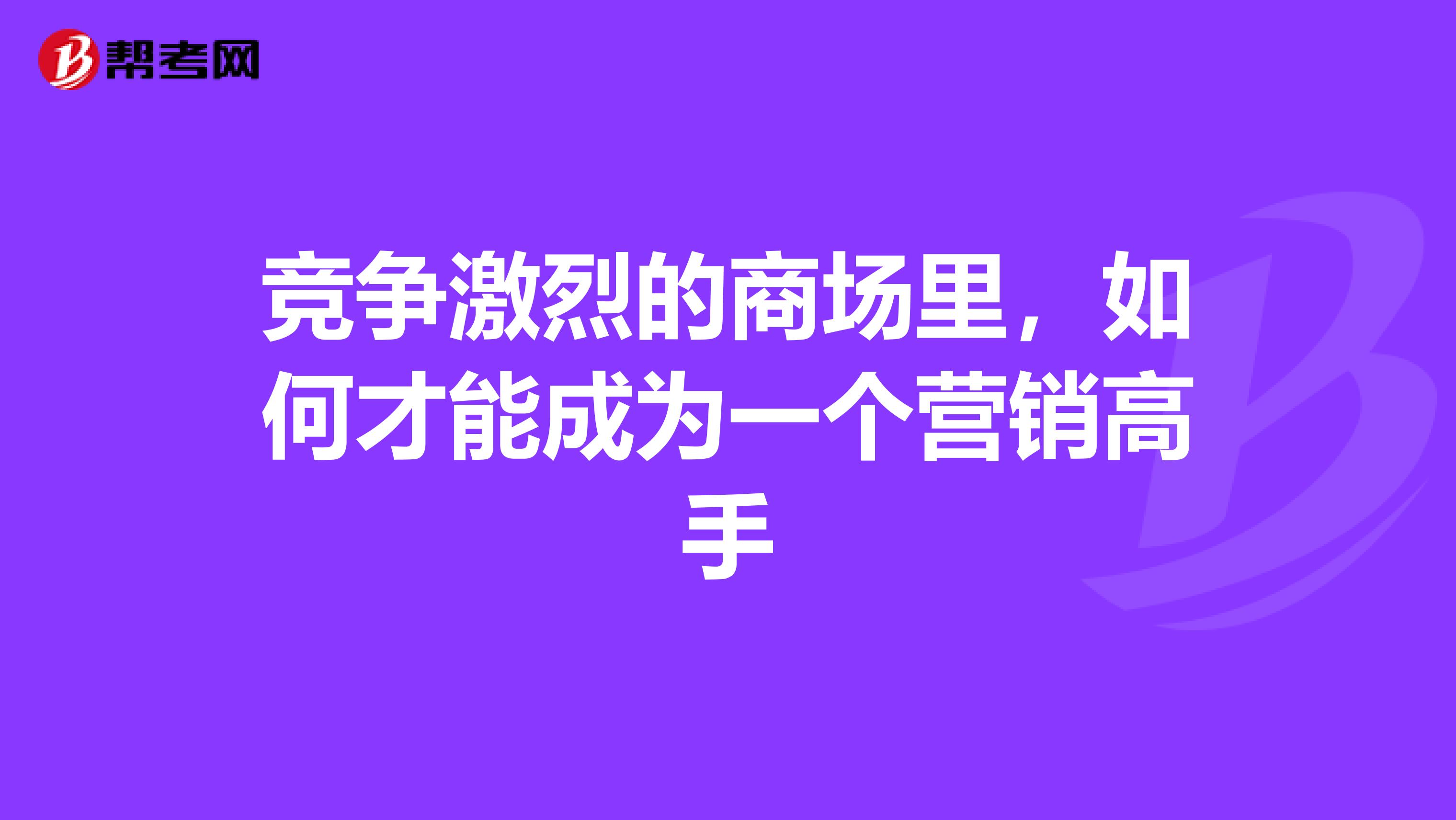竞争激烈的商场里，如何才能成为一个营销高手