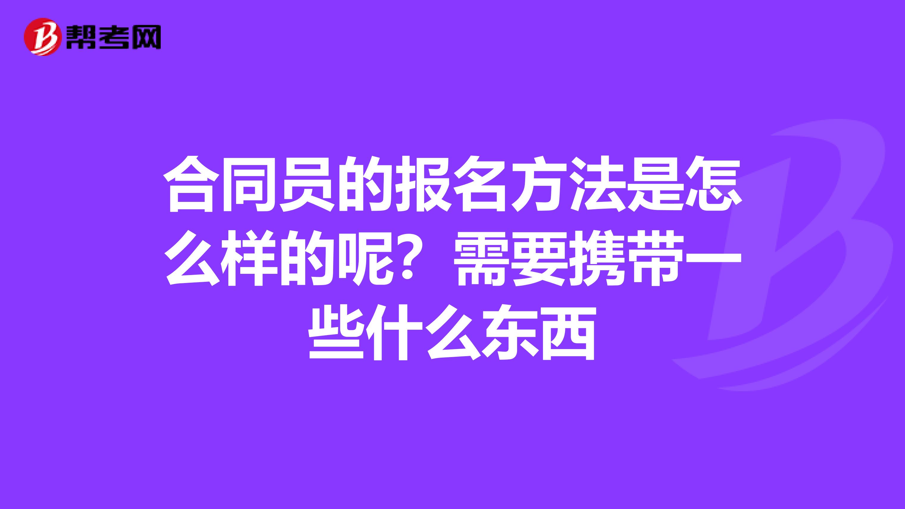 合同员的报名方法是怎么样的呢?需要携带一些什么东西