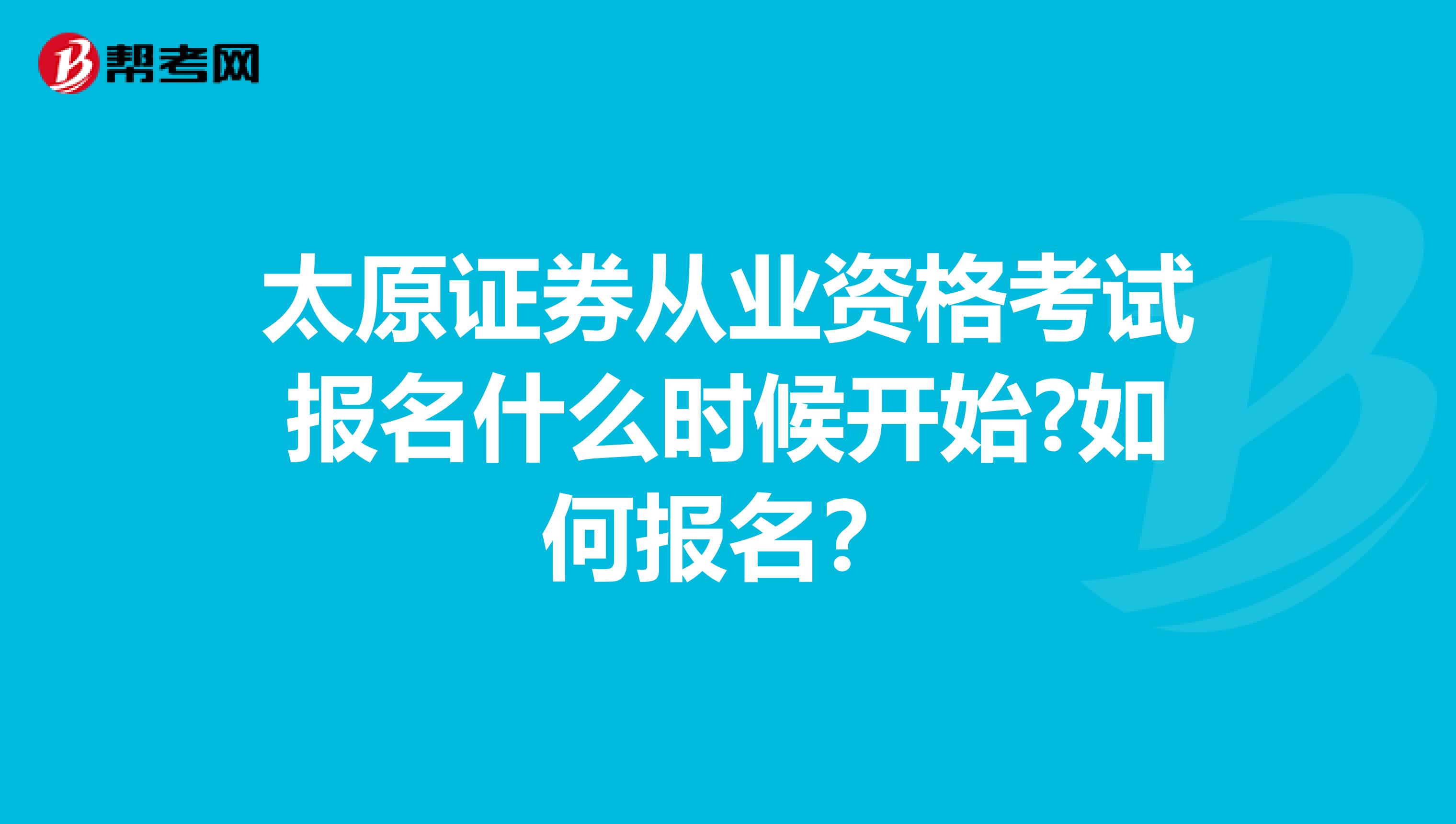 太原证券从业资格考试报名什么时候开始?如何报名？