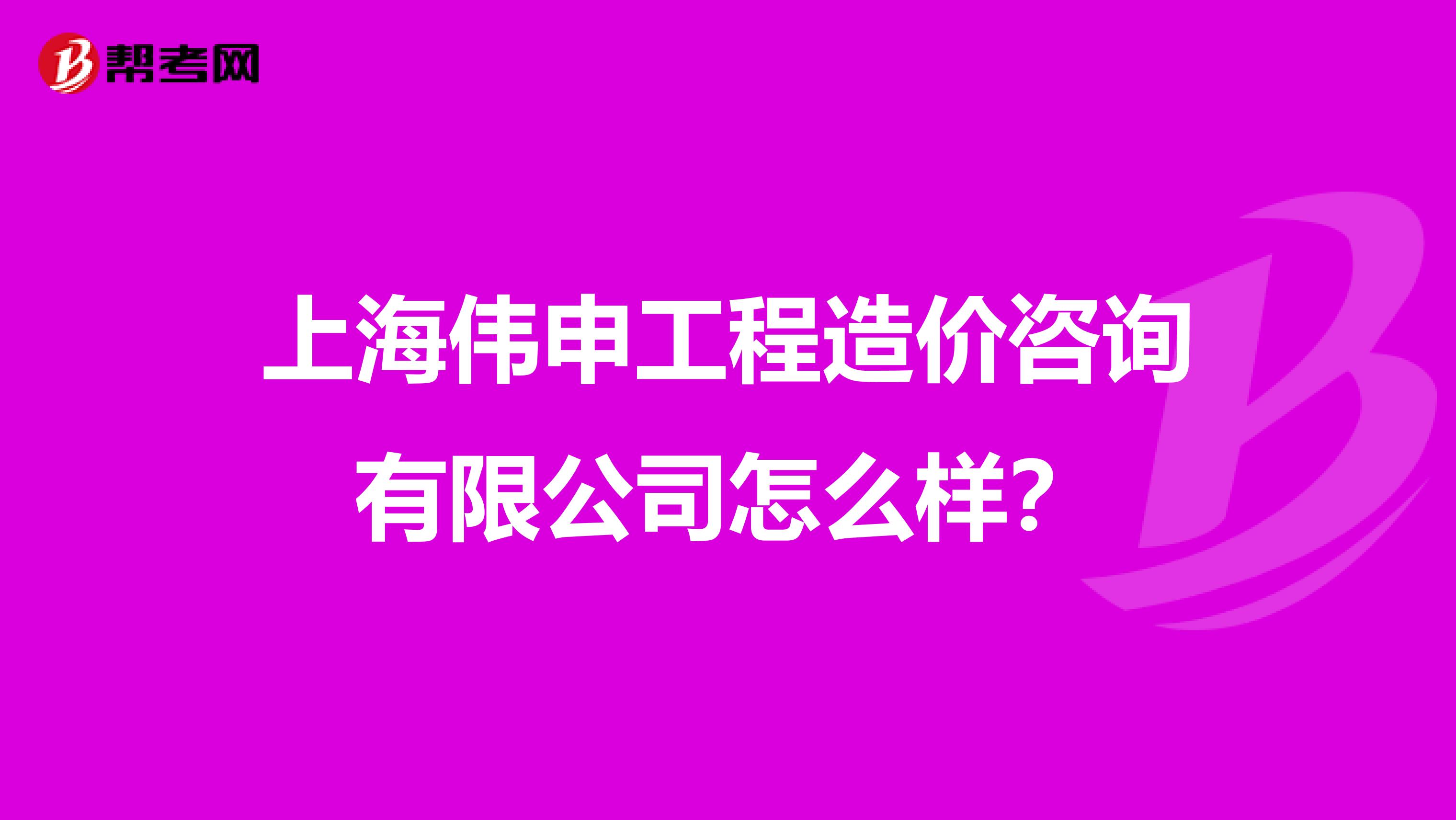 上海伟申工程造价咨询有限公司怎么样?