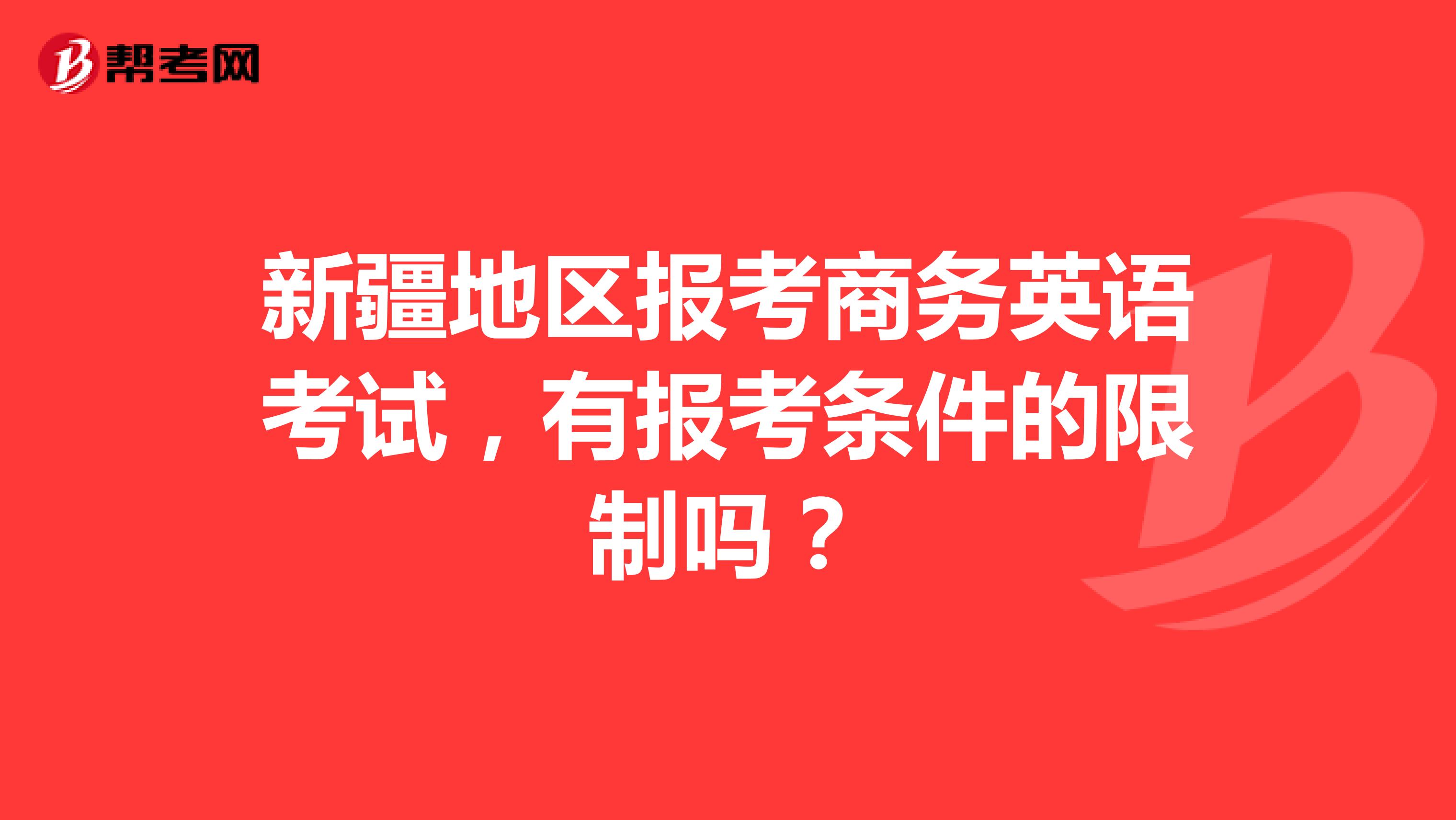 新疆地区报考商务英语考试,有报考条件的限制吗?