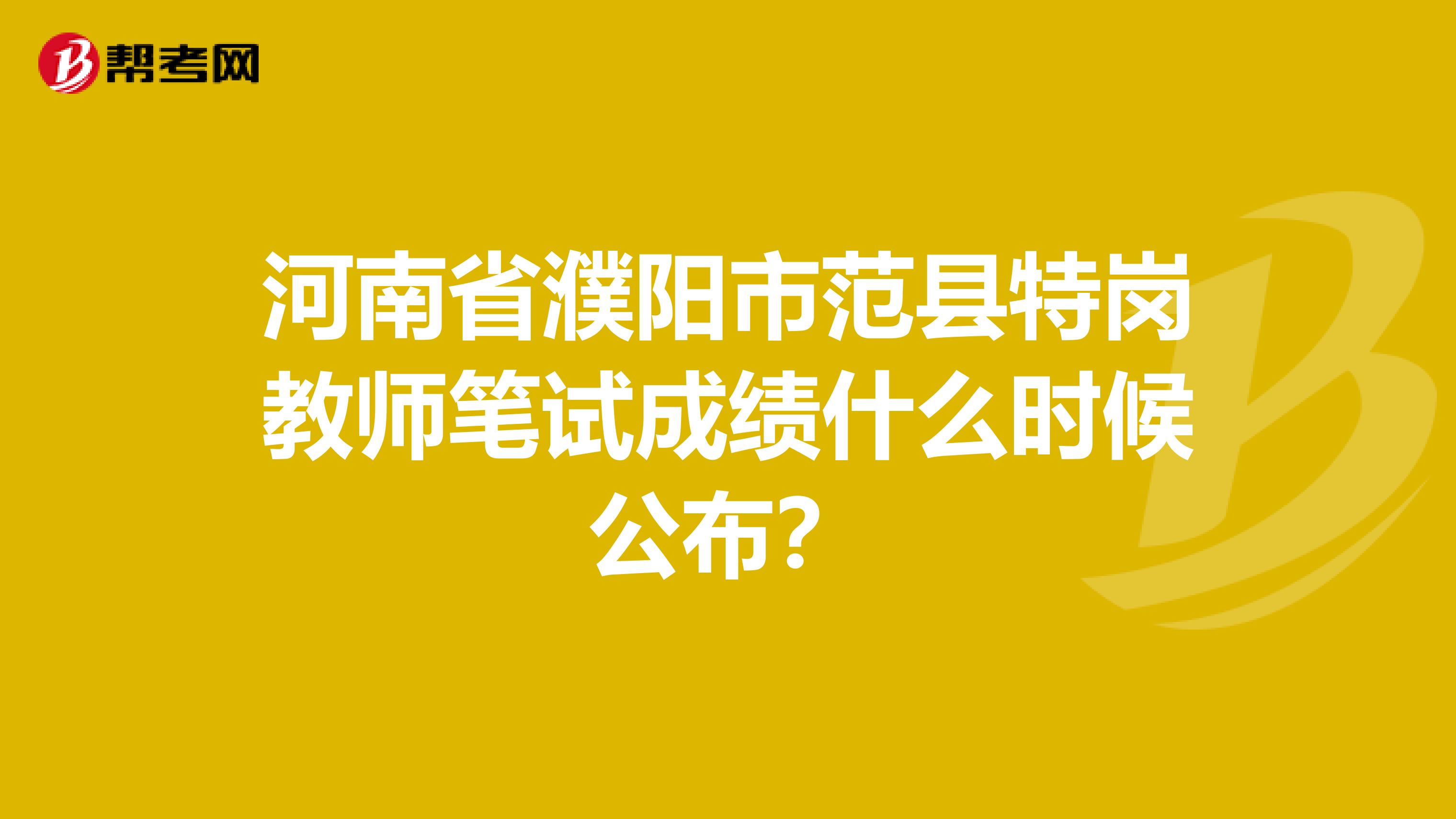 河南省濮阳市范县特岗教师笔试成绩什么时候公布？