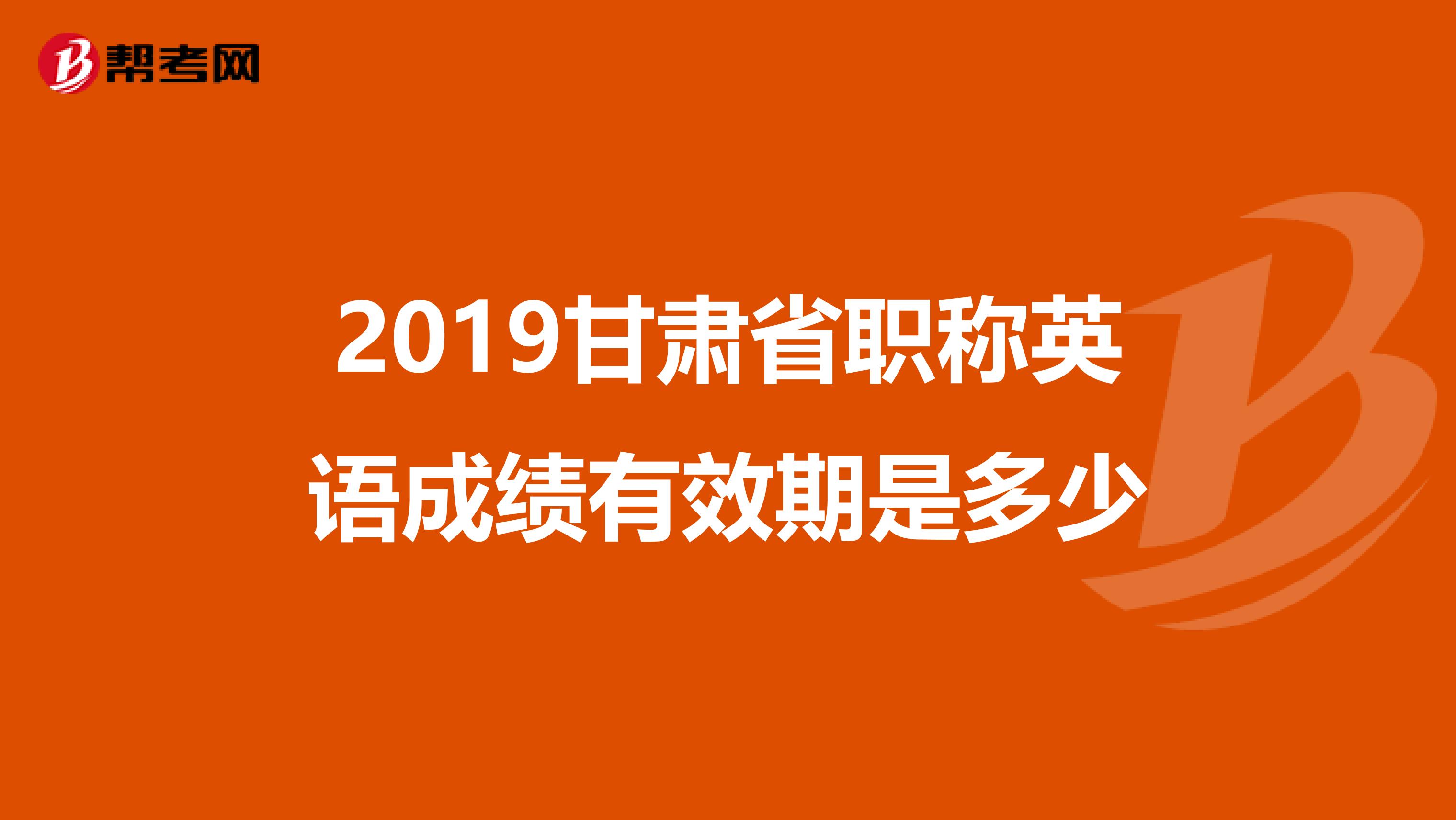 2019甘肃省职称英语成绩有效期是多少