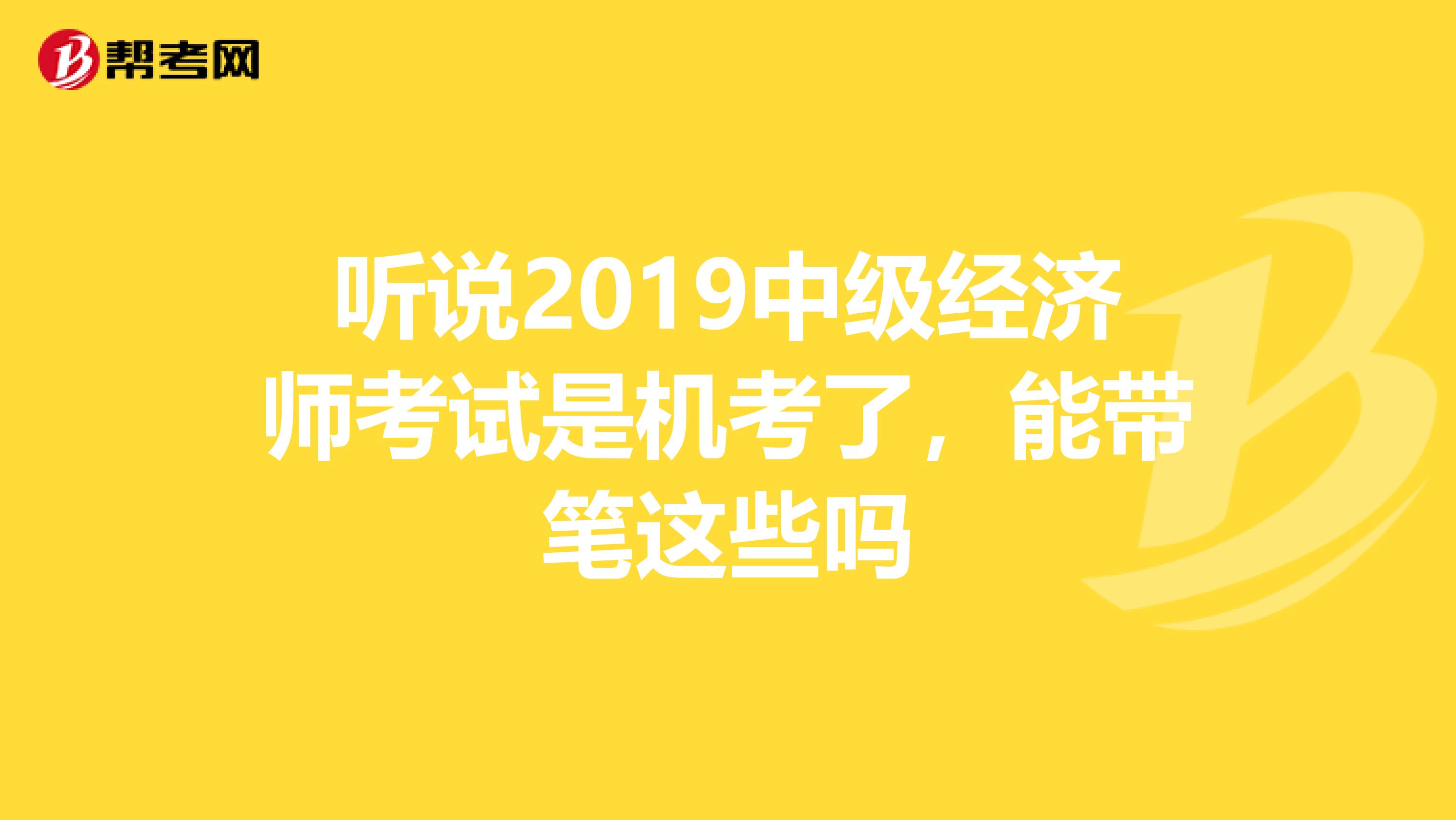 聽說2019中級經(jīng)濟(jì)師考試是機(jī)考了，能帶筆這些嗎