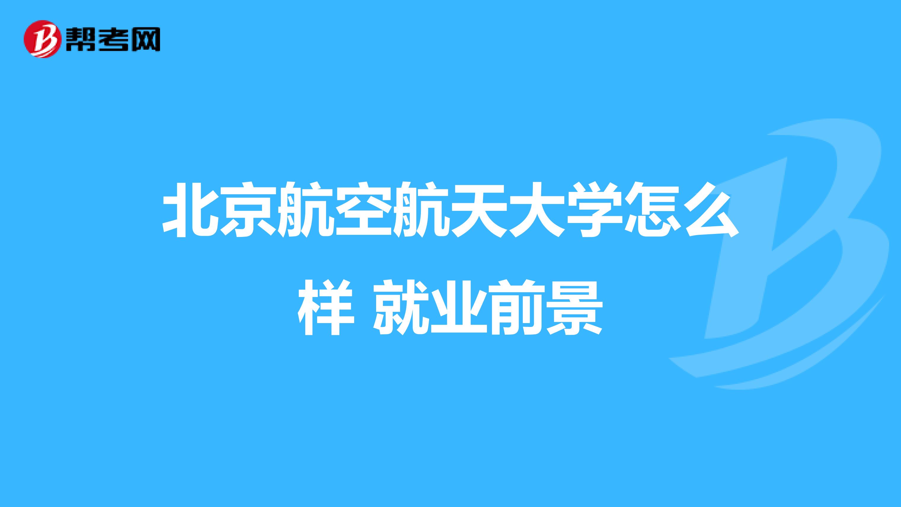 北京航空航天大学怎么样 就业前景