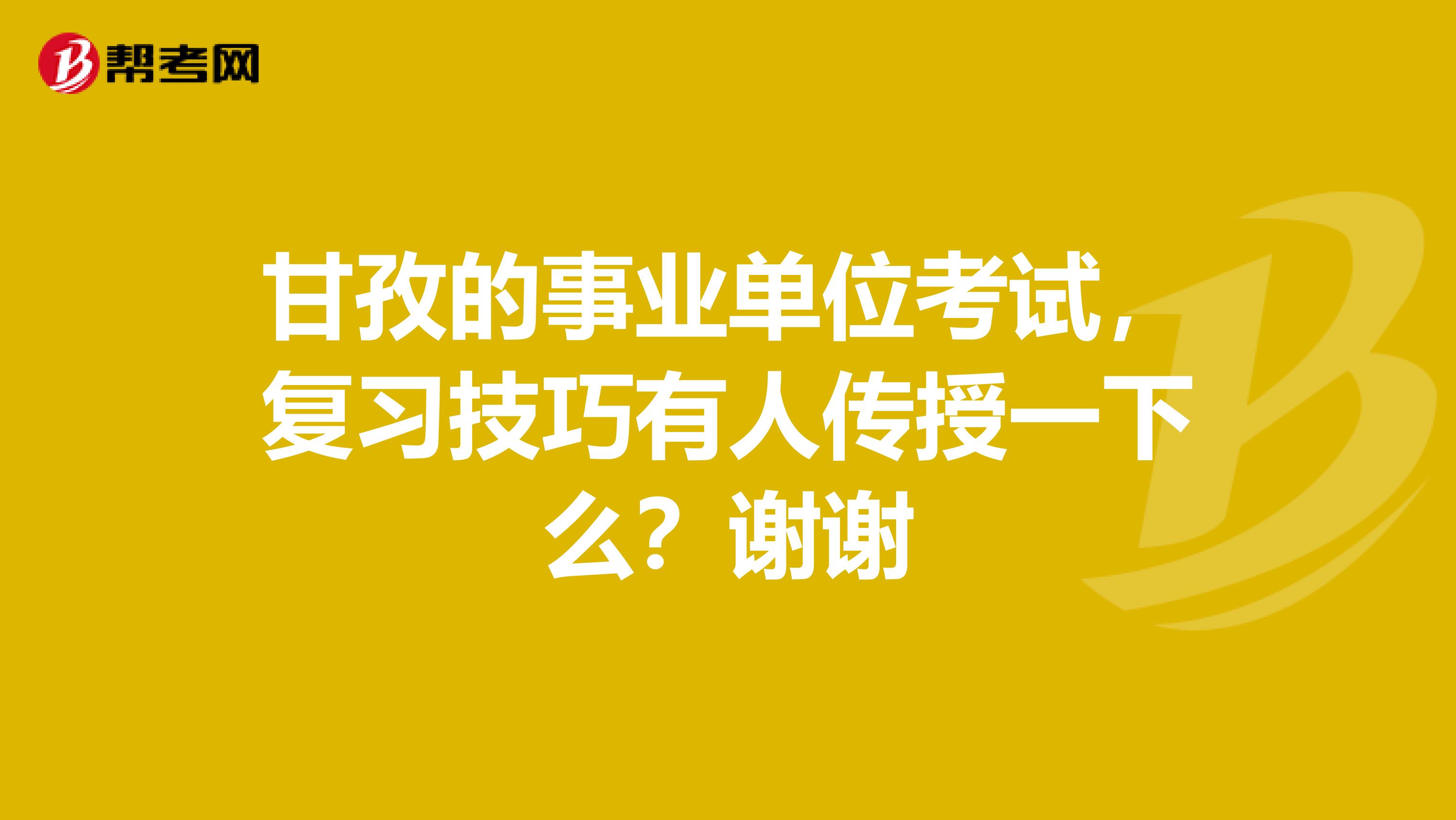 甘孜的事业单位考试，复习技巧有人传授一下么？谢谢