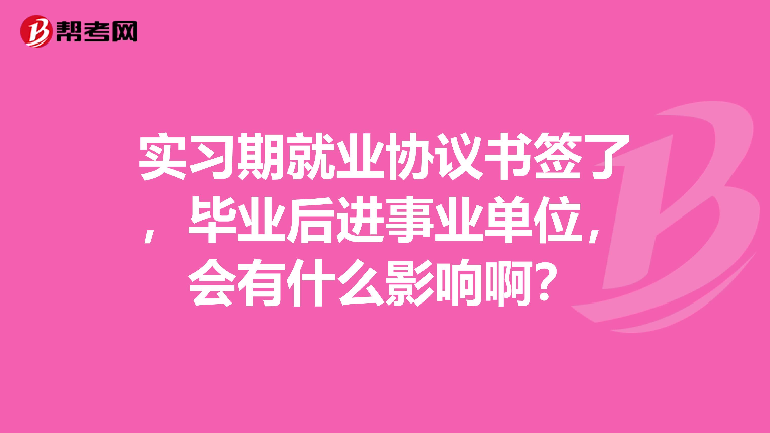 實習期就業協議書籤了,畢業後進事業單位,會有什麼影響啊?