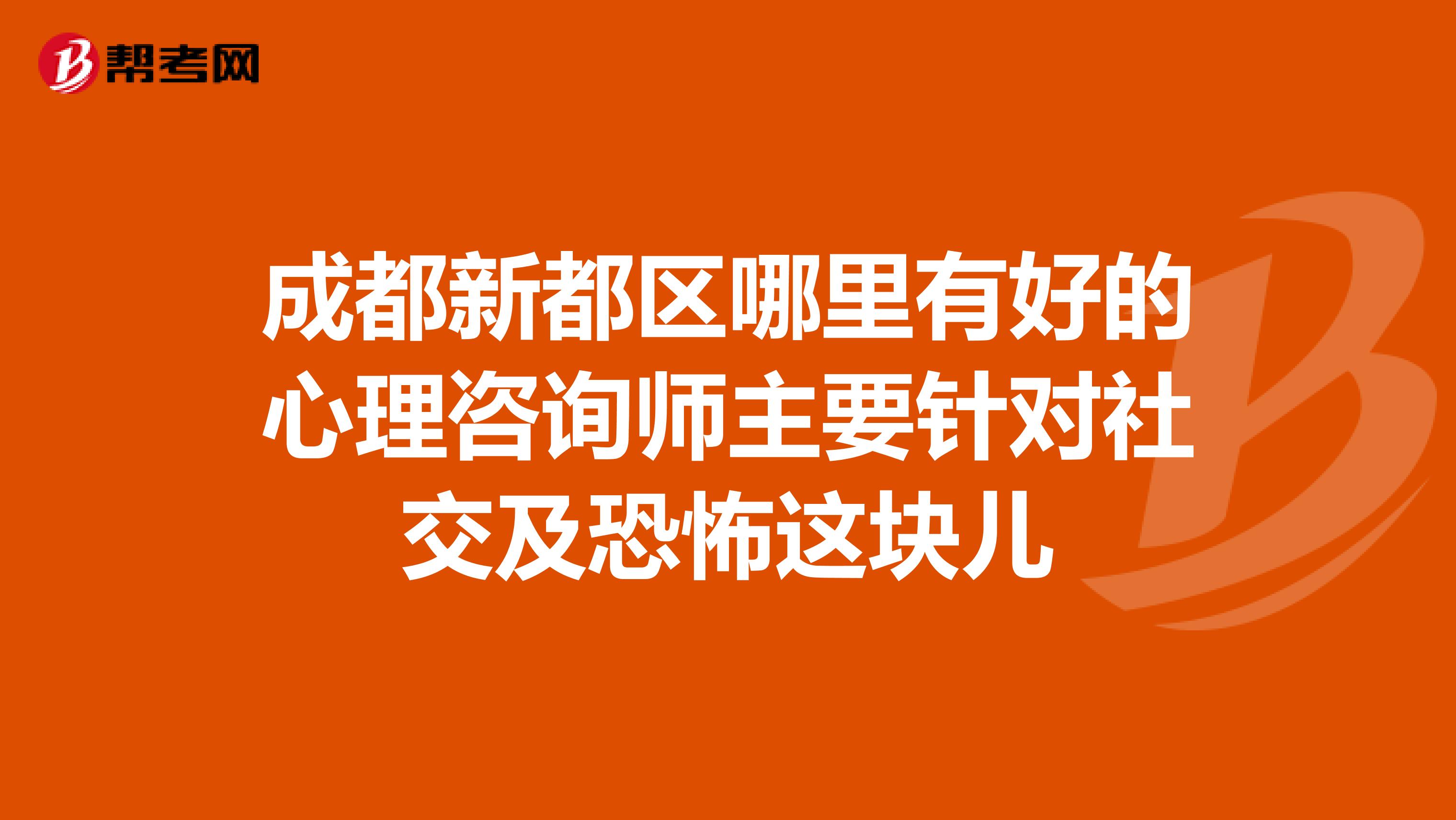 成都新都区哪里有好的心理咨询师主要针对社交及恐怖这块儿