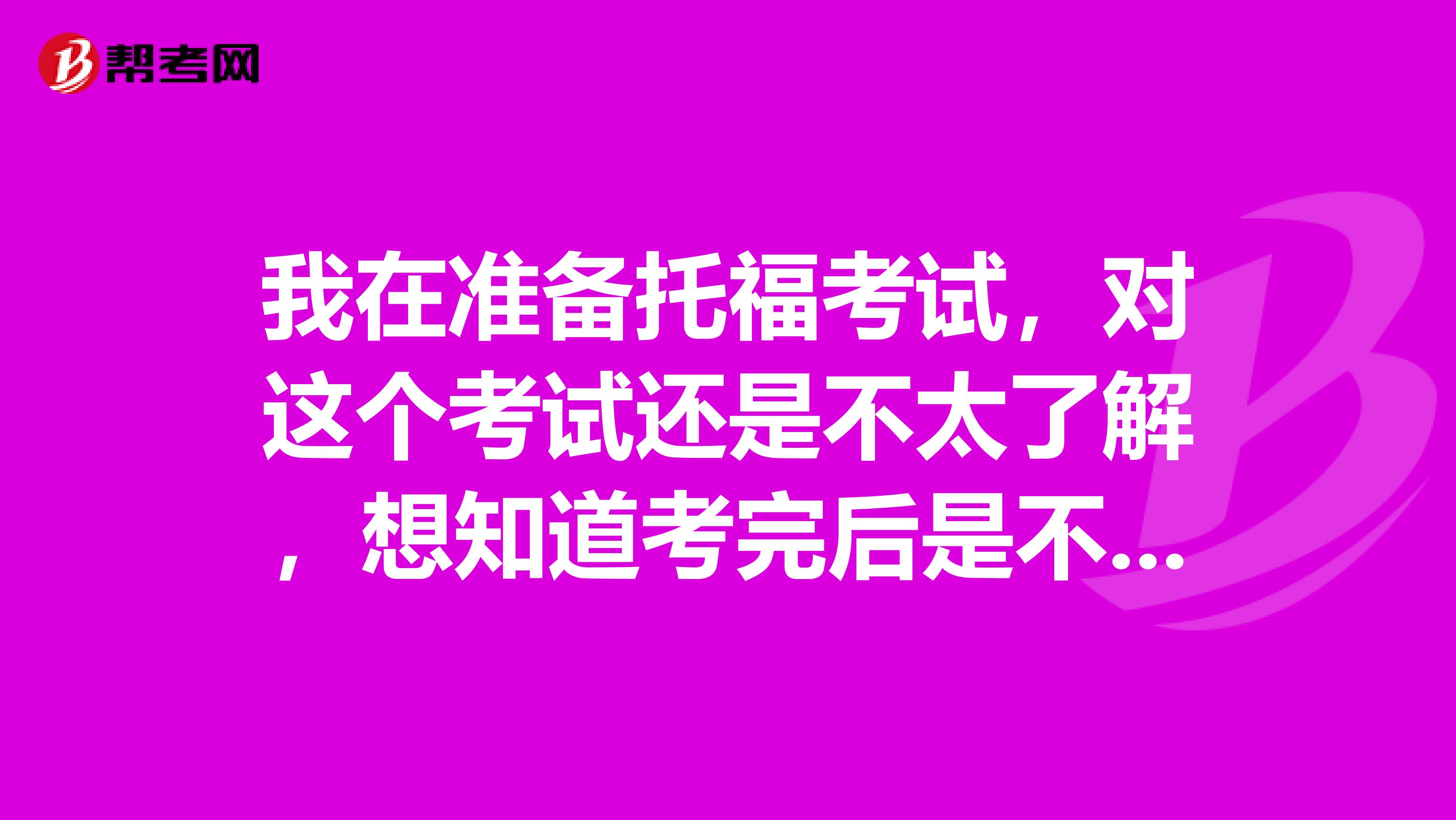 我在准备托福考试，对这个考试还是不太了解，想知道考完后是不是会有一个分数报告呀？那是什么？