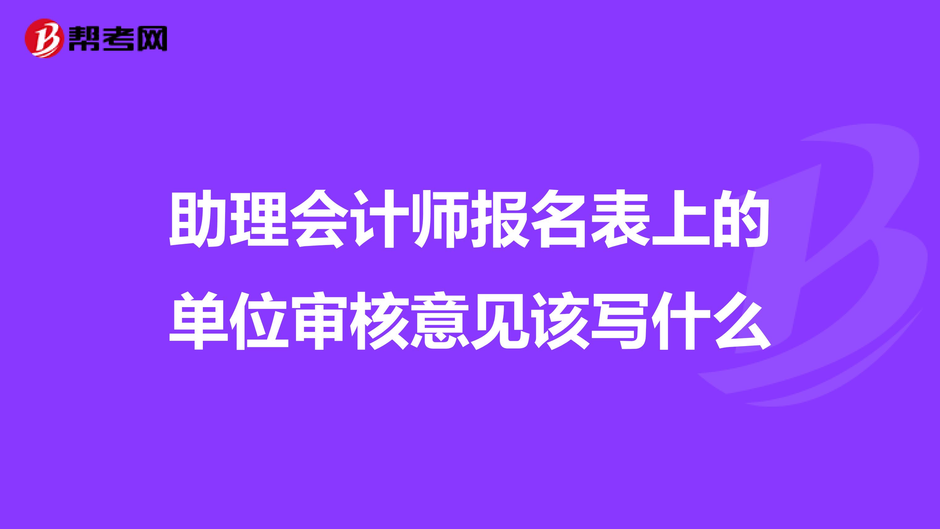 助理会计师报名表上的单位审核意见该写什么
