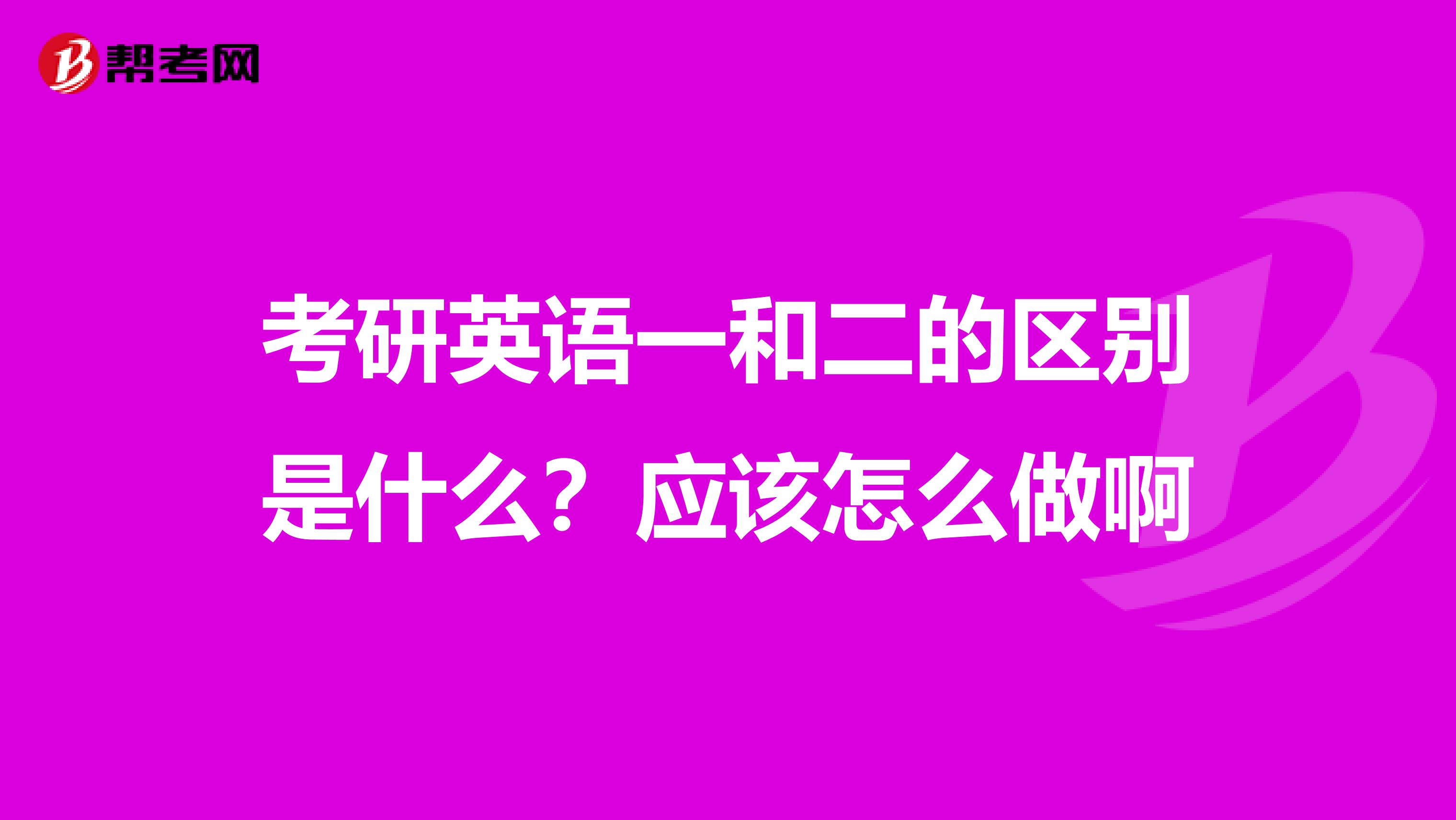 考研英语一和二的区别是什么？应该怎么做啊