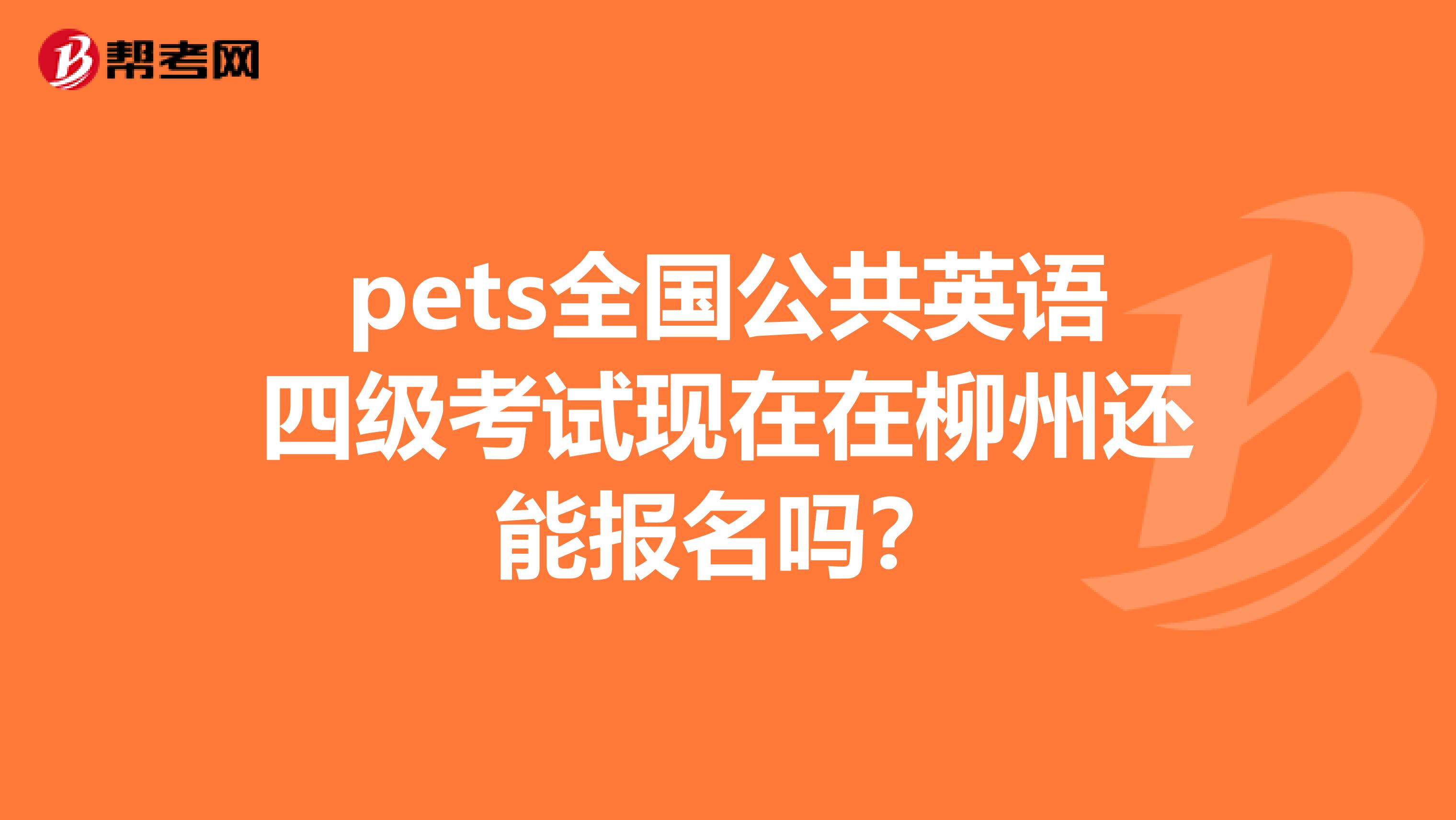 pets全國公共英語四級考試現在在柳州還能報名嗎？