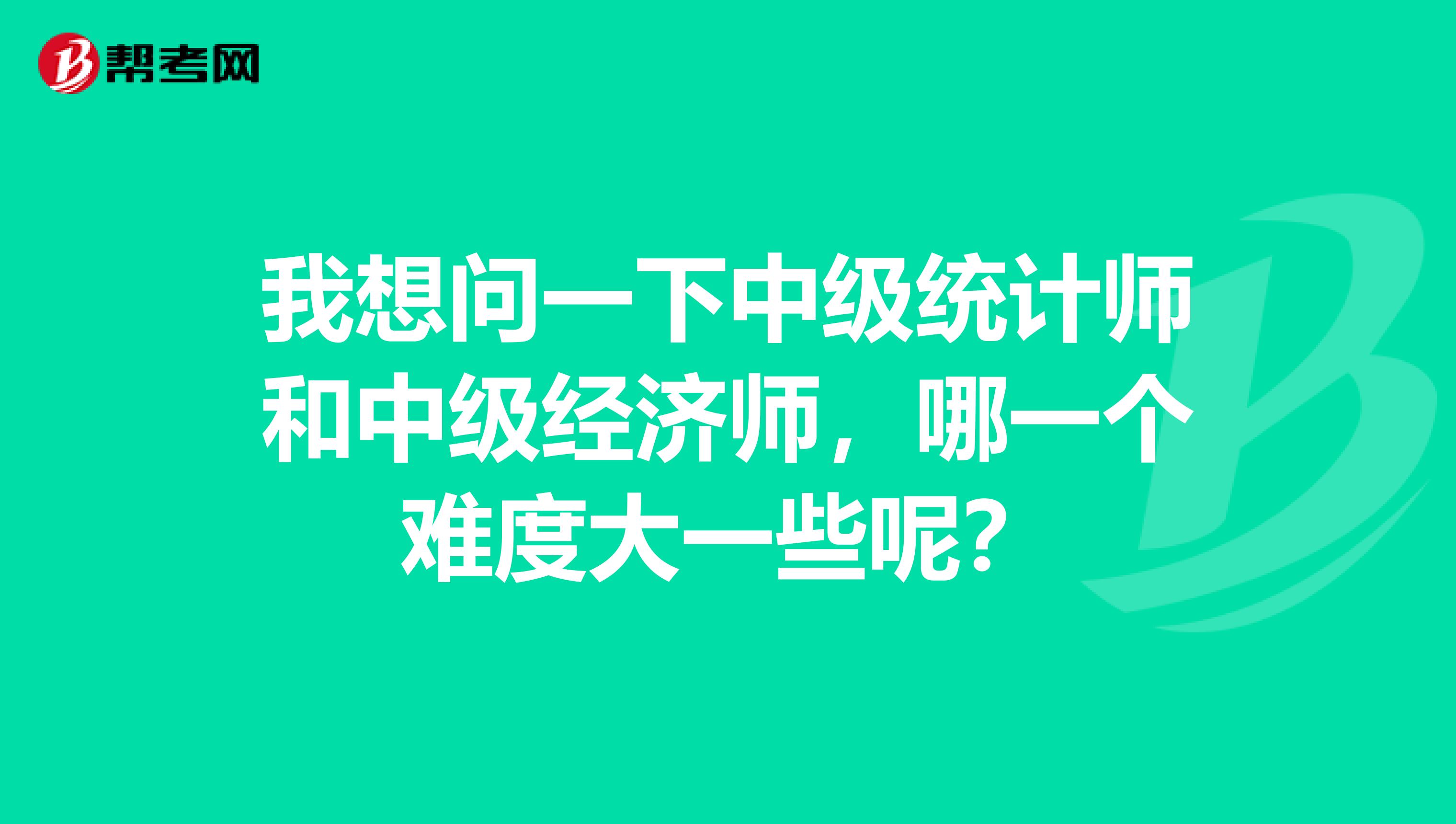 我想问一下中级统计师和中级经济师，哪一个难度大一些呢？