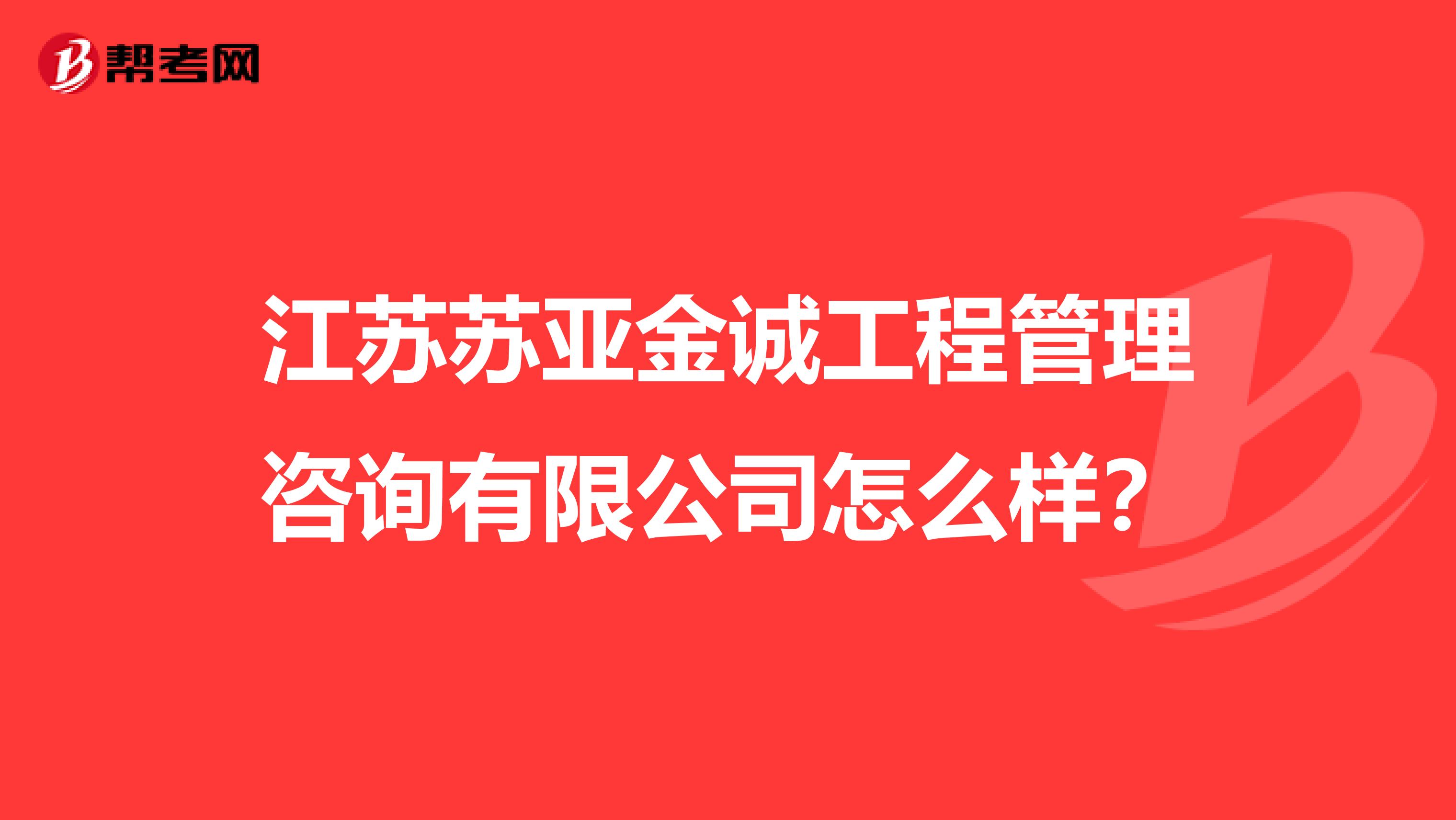 江苏苏亚金诚工程管理咨询有限公司怎么样？