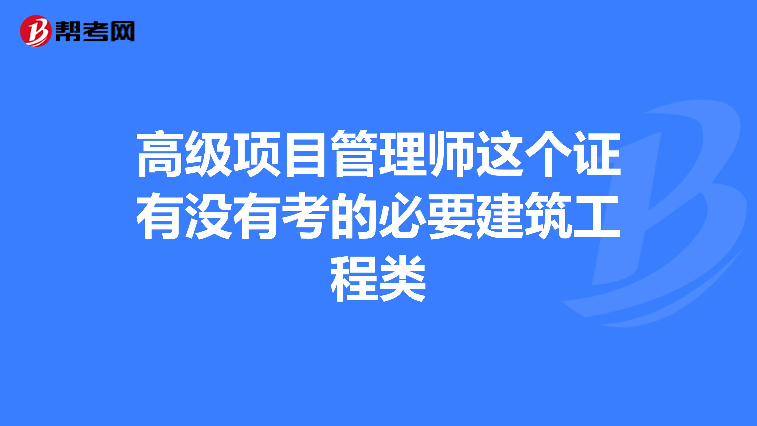 高级项目管理师这个证有没有考的必要建筑工程类