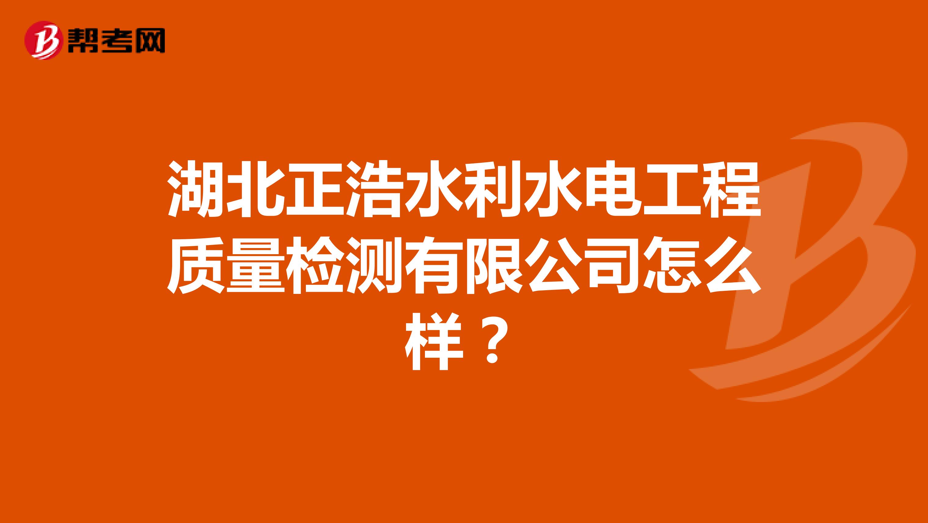 湖北正浩水利水电工程质量检测有限公司怎么样？