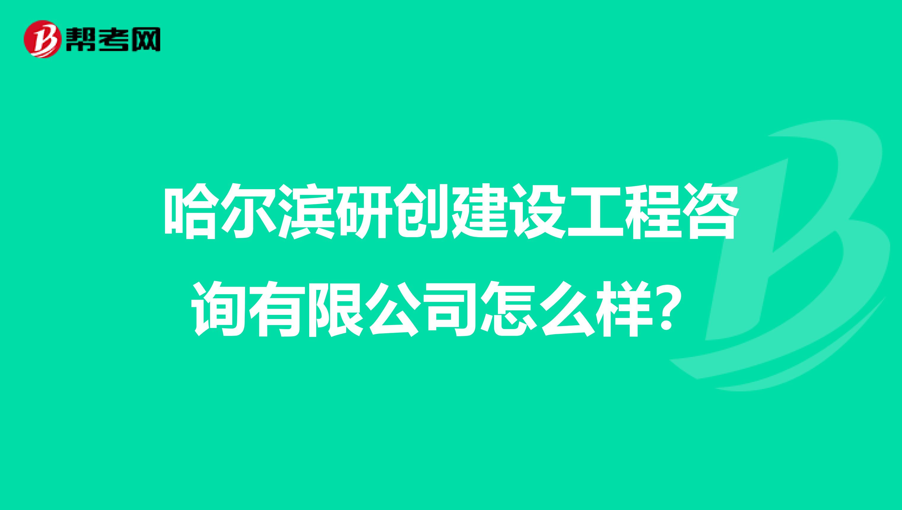哈尔滨研创建设工程咨询有限公司怎么样？