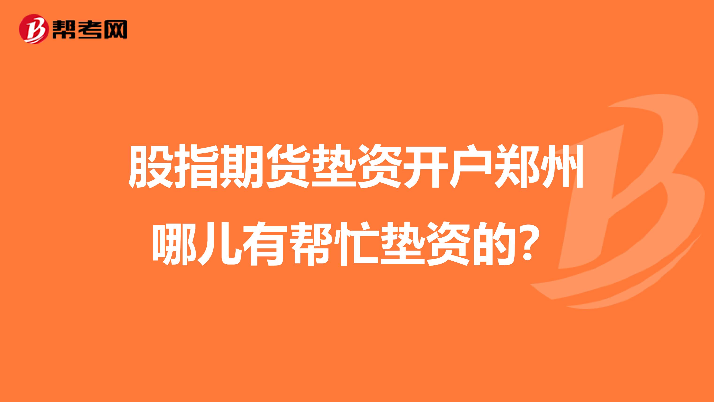 股指期货垫资开户郑州哪儿有帮忙垫资的?
