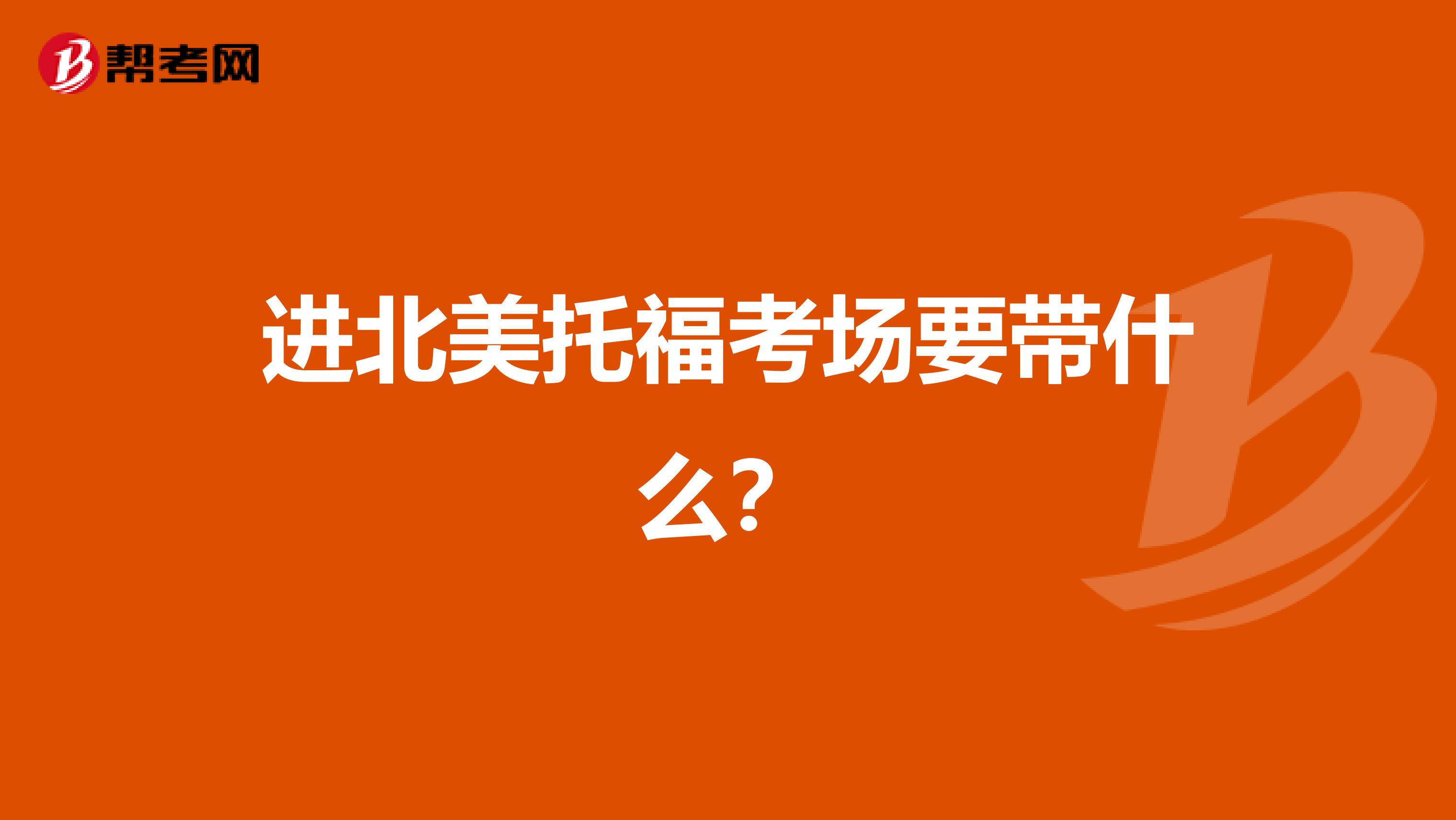 进北美托福考场要带什么？