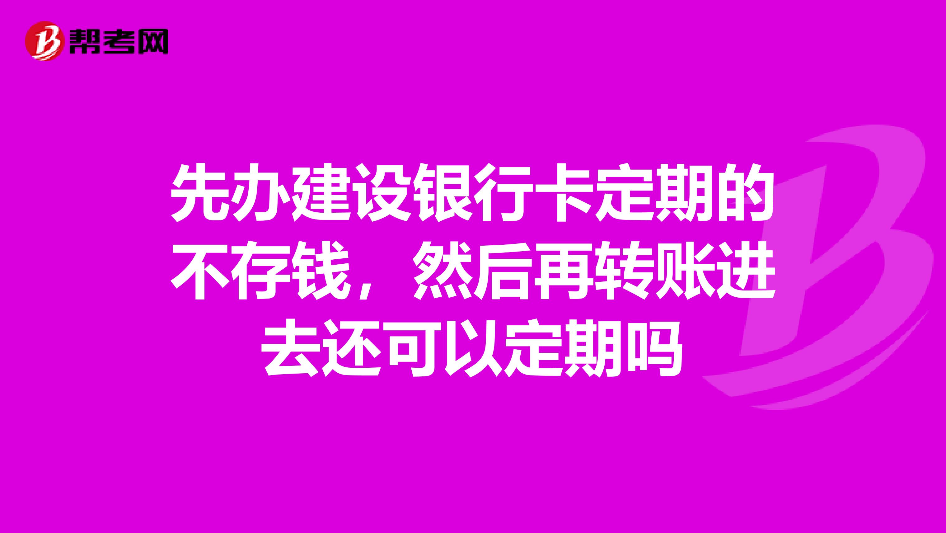 先办建设银行卡定期的不存钱,然后再转账进去还可以定期吗