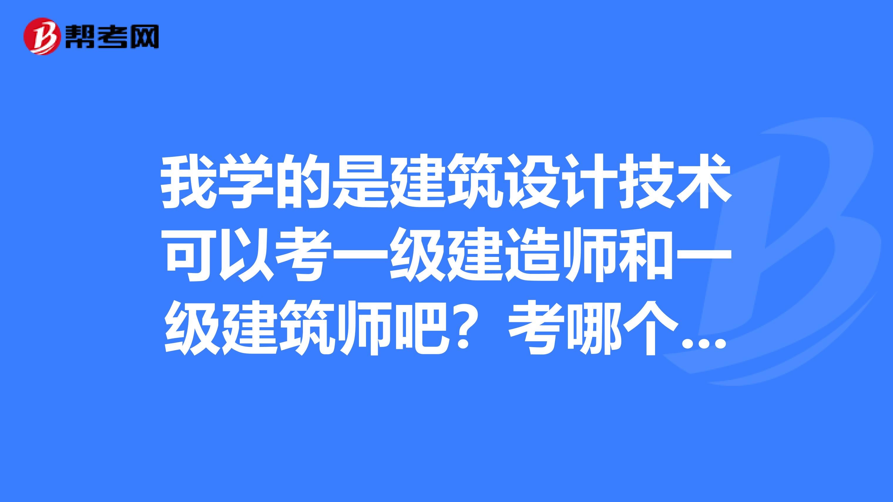 我学的是建筑设计技术可以考一级建造师和一级建筑师吧?考哪个比较容易点。懂的再推荐几本学习教材。