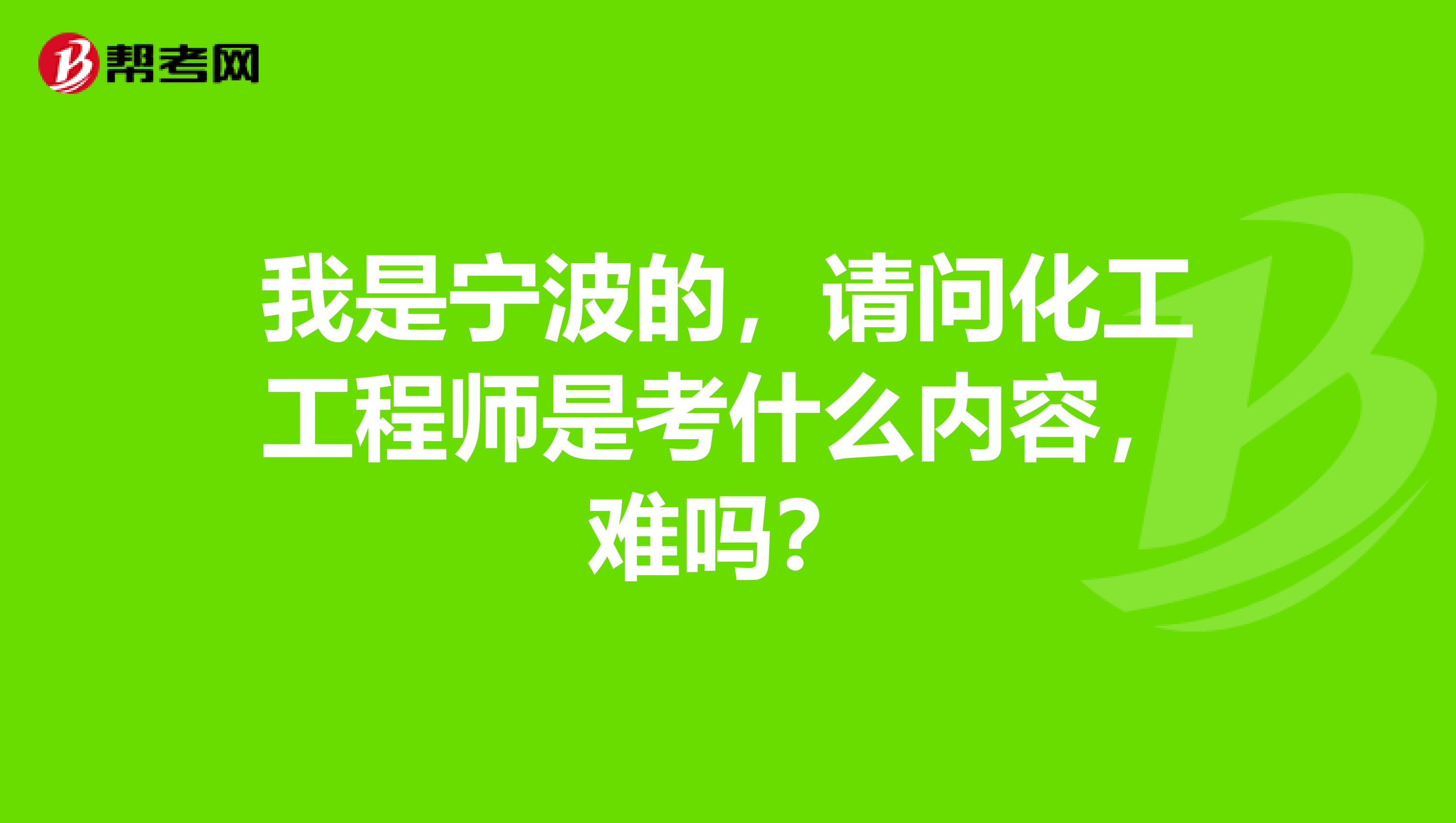 我是宁波的,请问化工工程师是考什么内容,难吗?