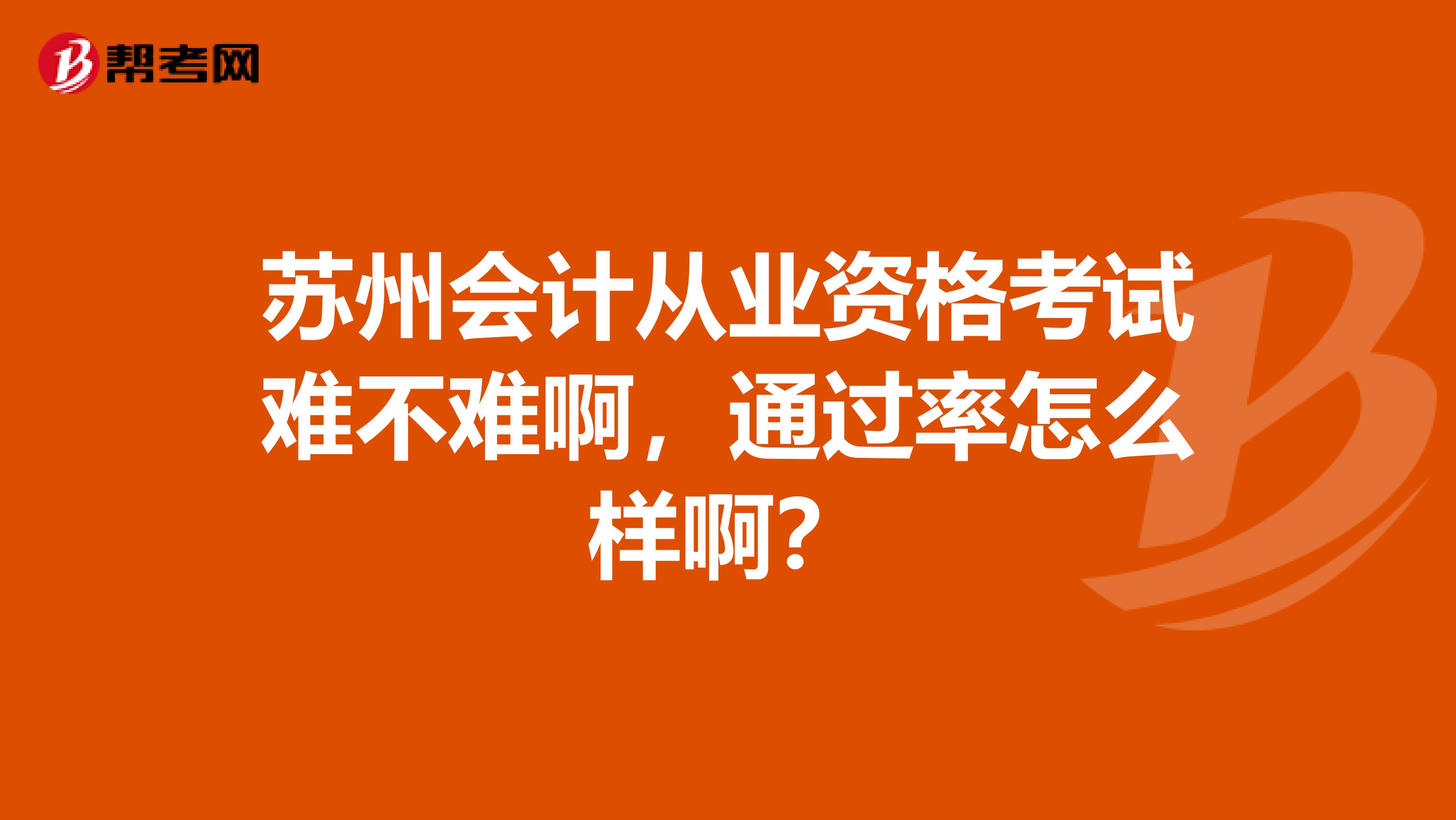 苏州会计从业资格考试难不难啊，通过率怎么样啊？
