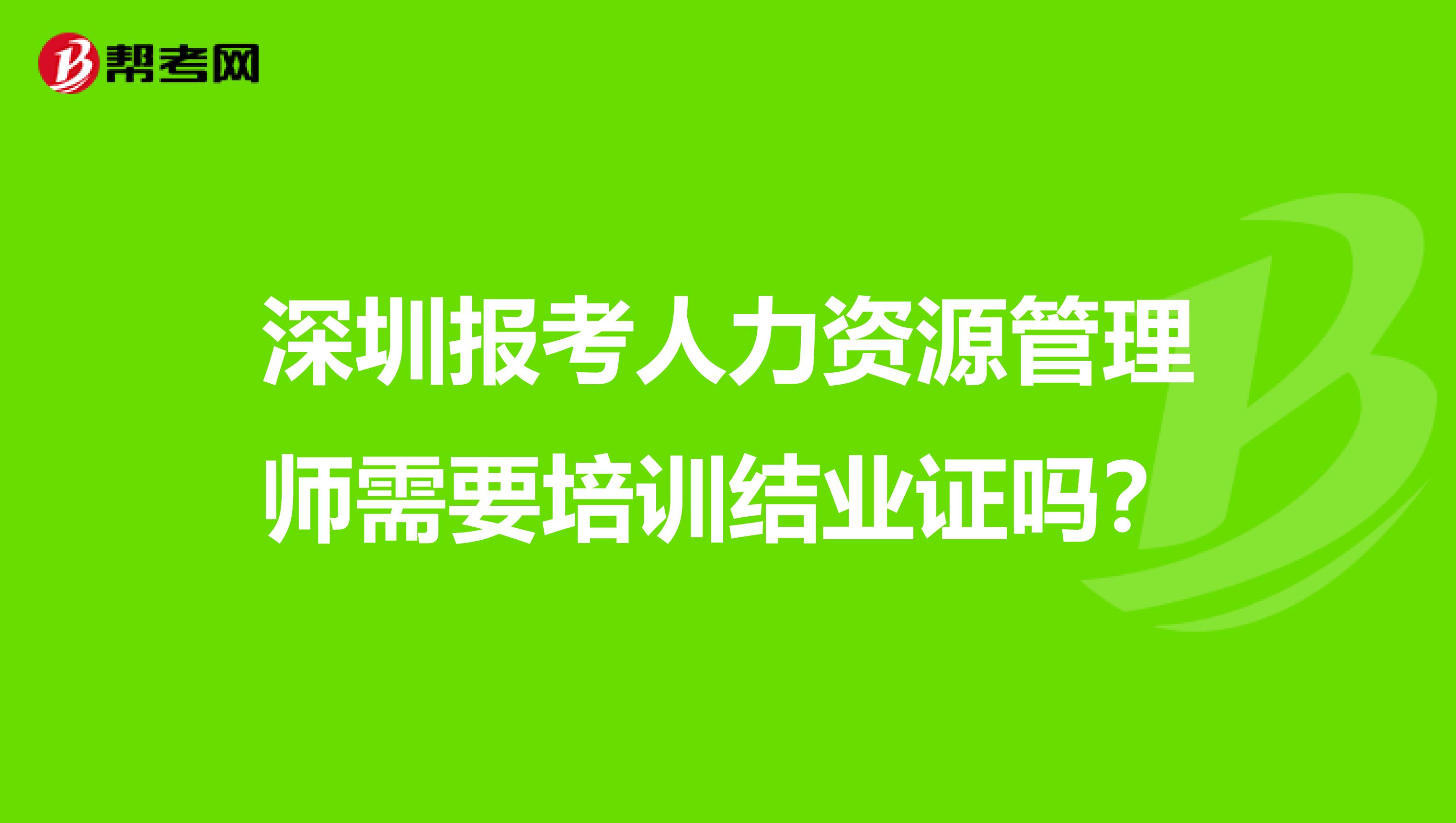 深圳報考人力資源管理師需要培訓(xùn)結(jié)業(yè)證嗎?