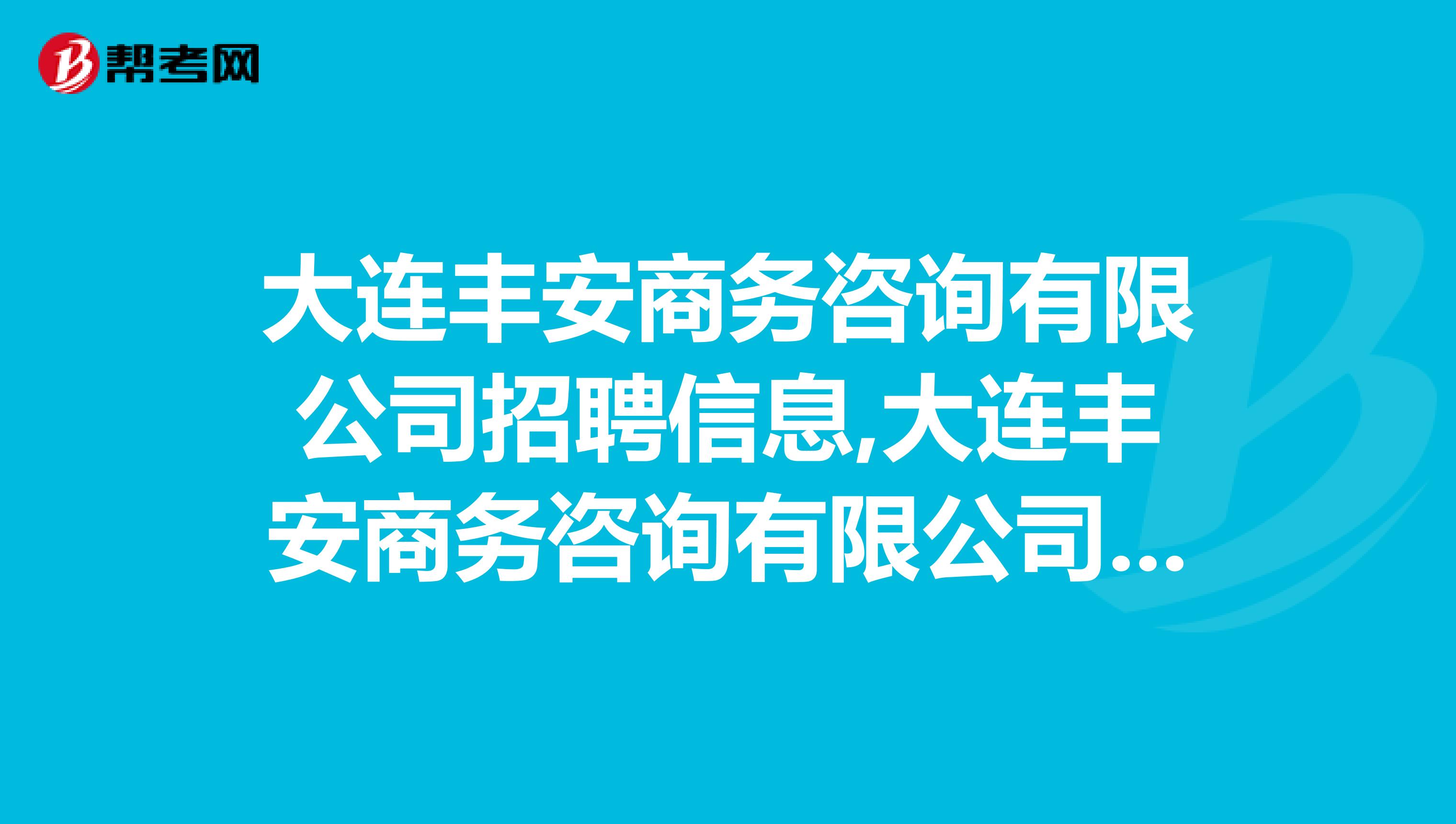 大连丰安商务咨询有限公司招聘信息,大连丰安商务咨询有限公司怎么样?