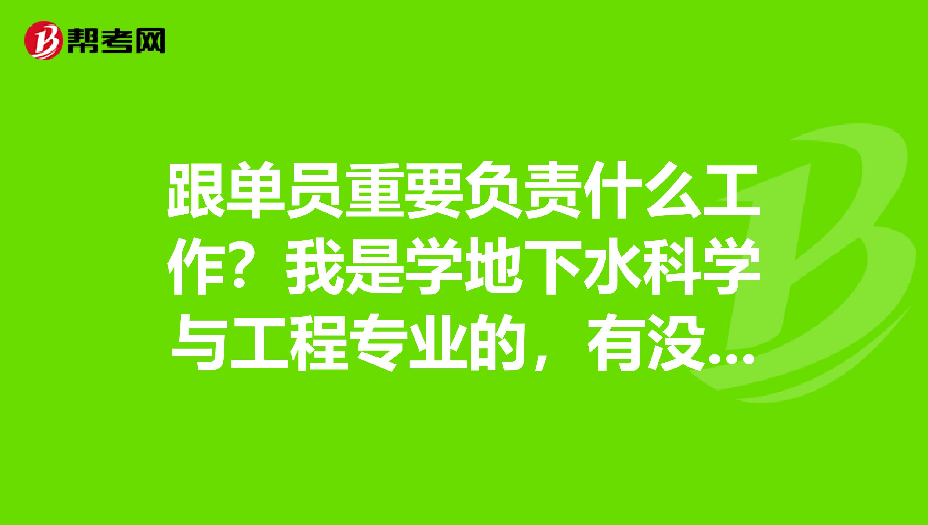 跟单员重要负责什么工作?我是学地下水科学与工程专业的,有没有大神说一下。