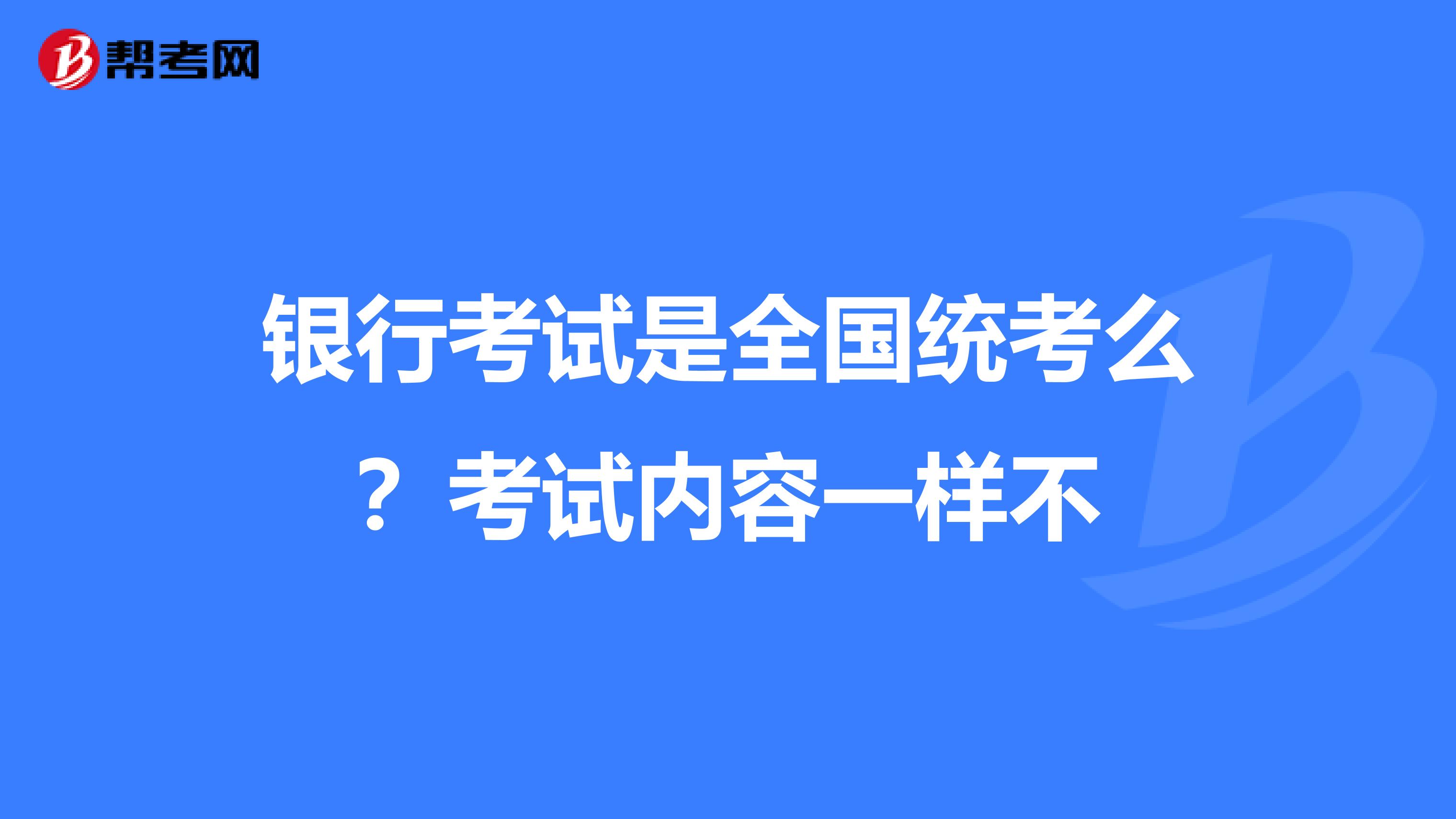 银行考试是全国统考么?考试内容一样不