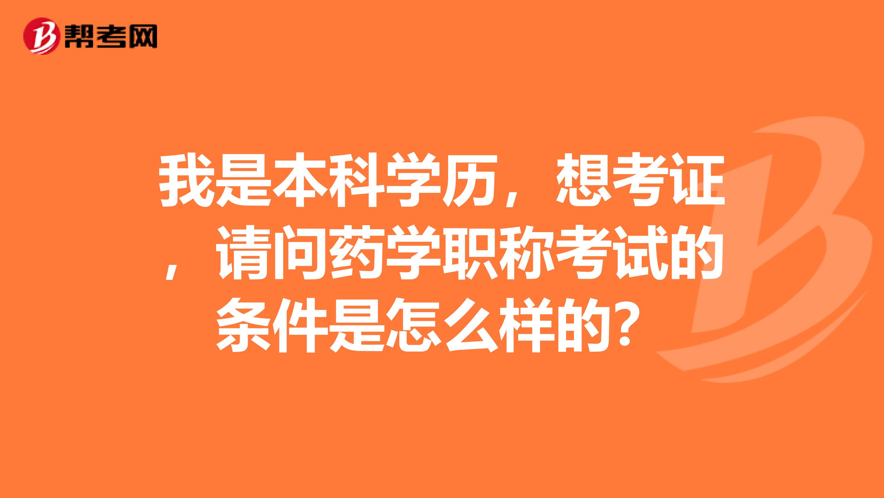 我是本科学历,想考证,请问药学职称考试的条件是怎么样的?