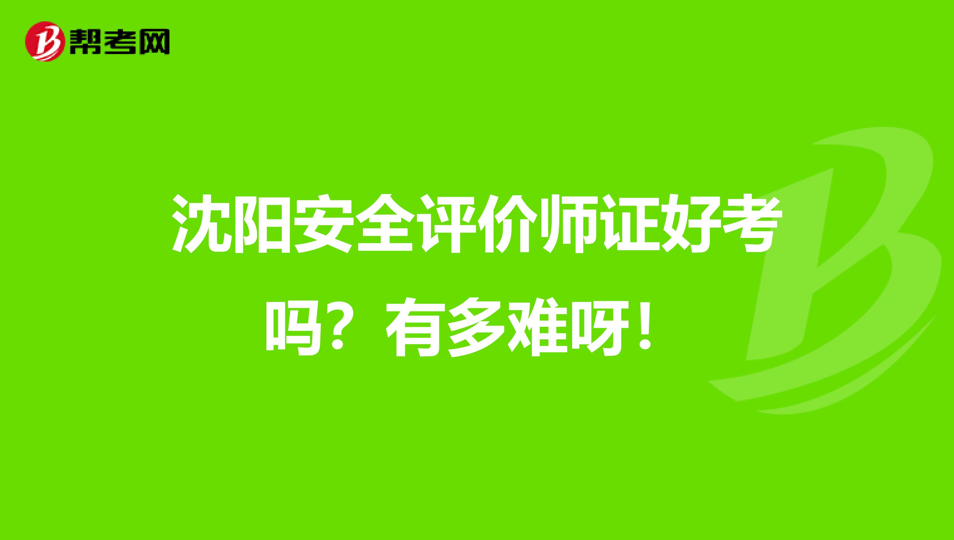 沈阳安全评价师证好考吗?有多难呀!