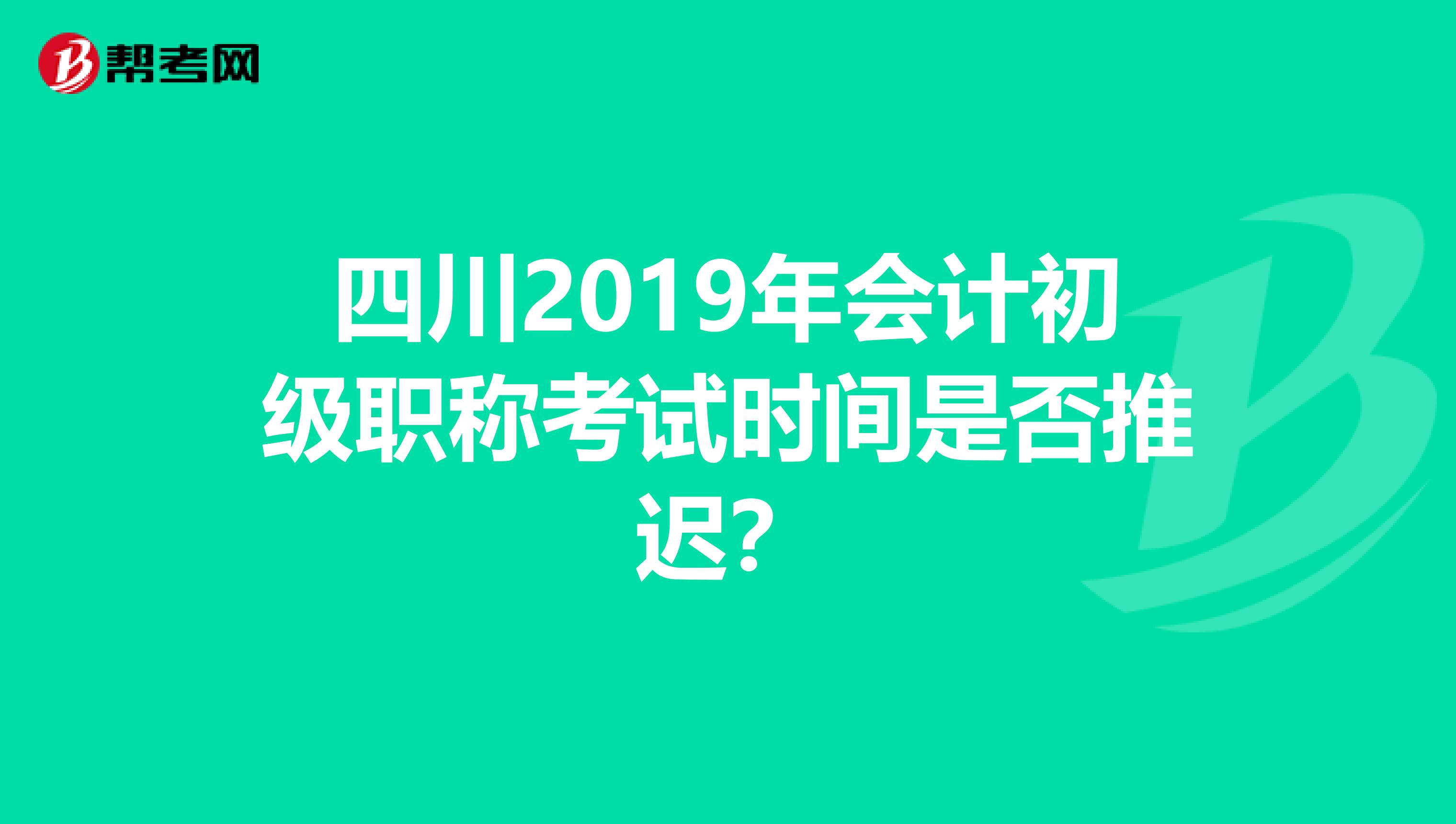 四川2019年会计初级职称考试时间是否推迟？