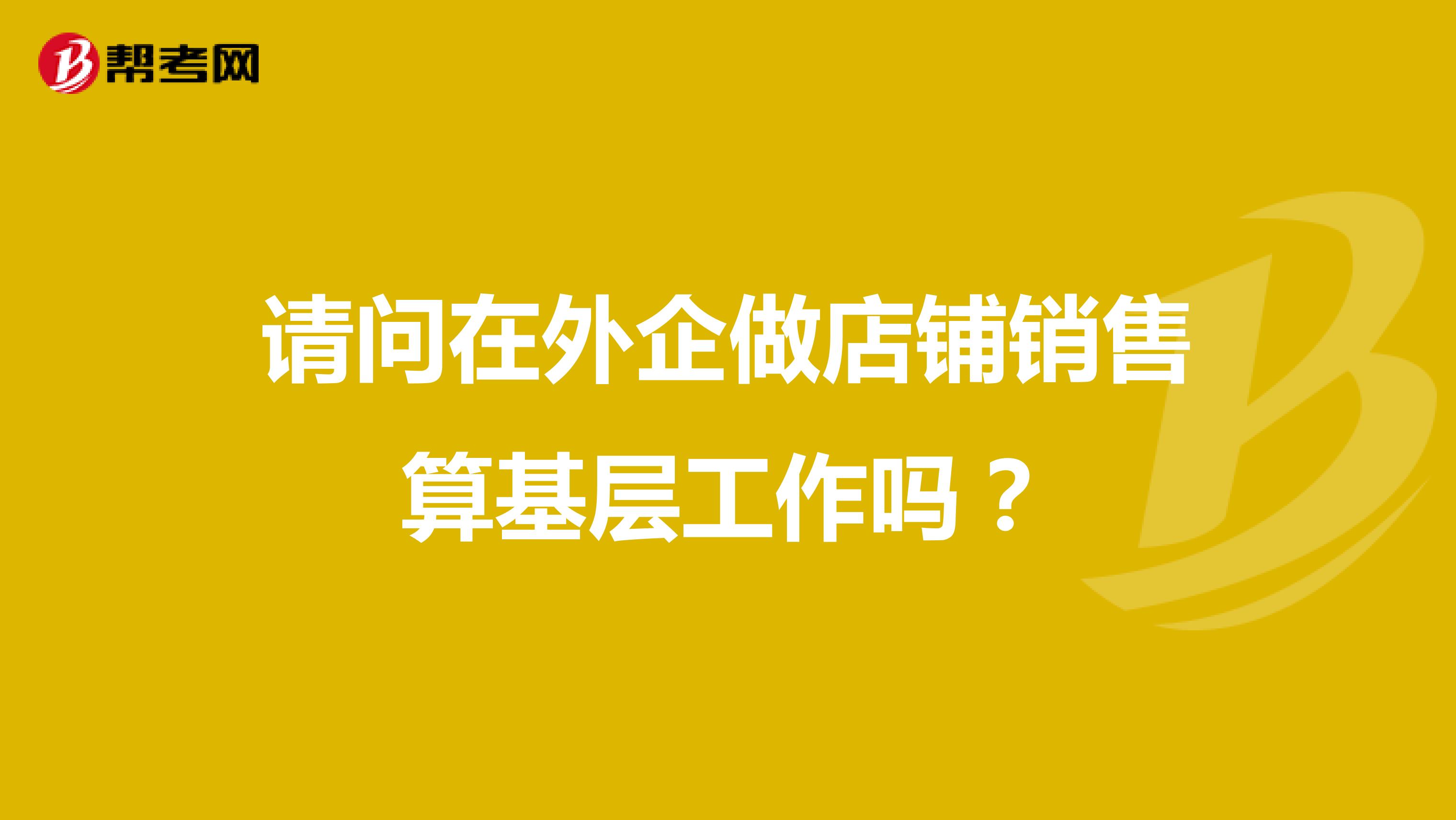請問在外企做店鋪銷售算基層工作嗎？
