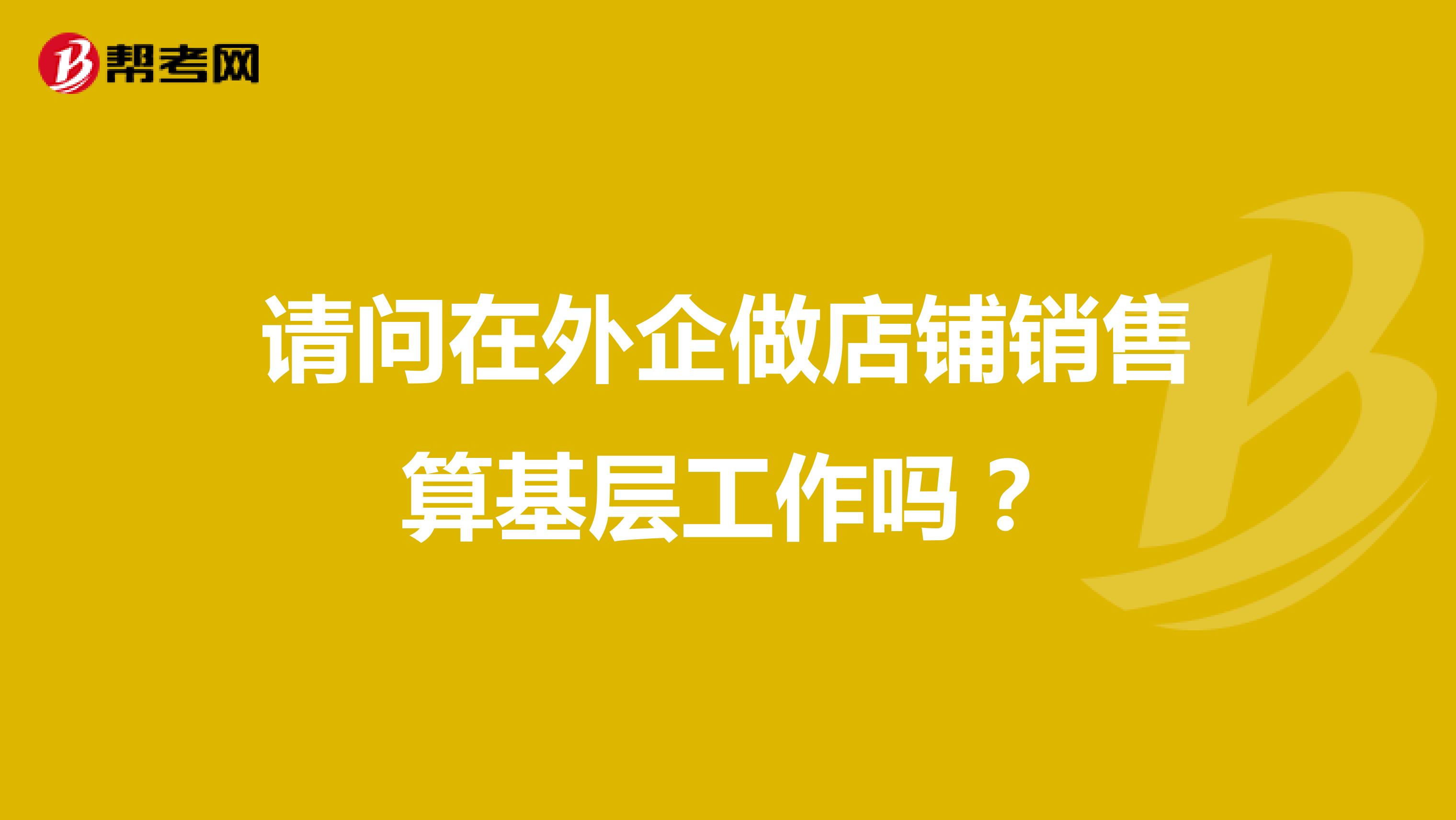 请问在外企做店铺销售算基层工作吗？