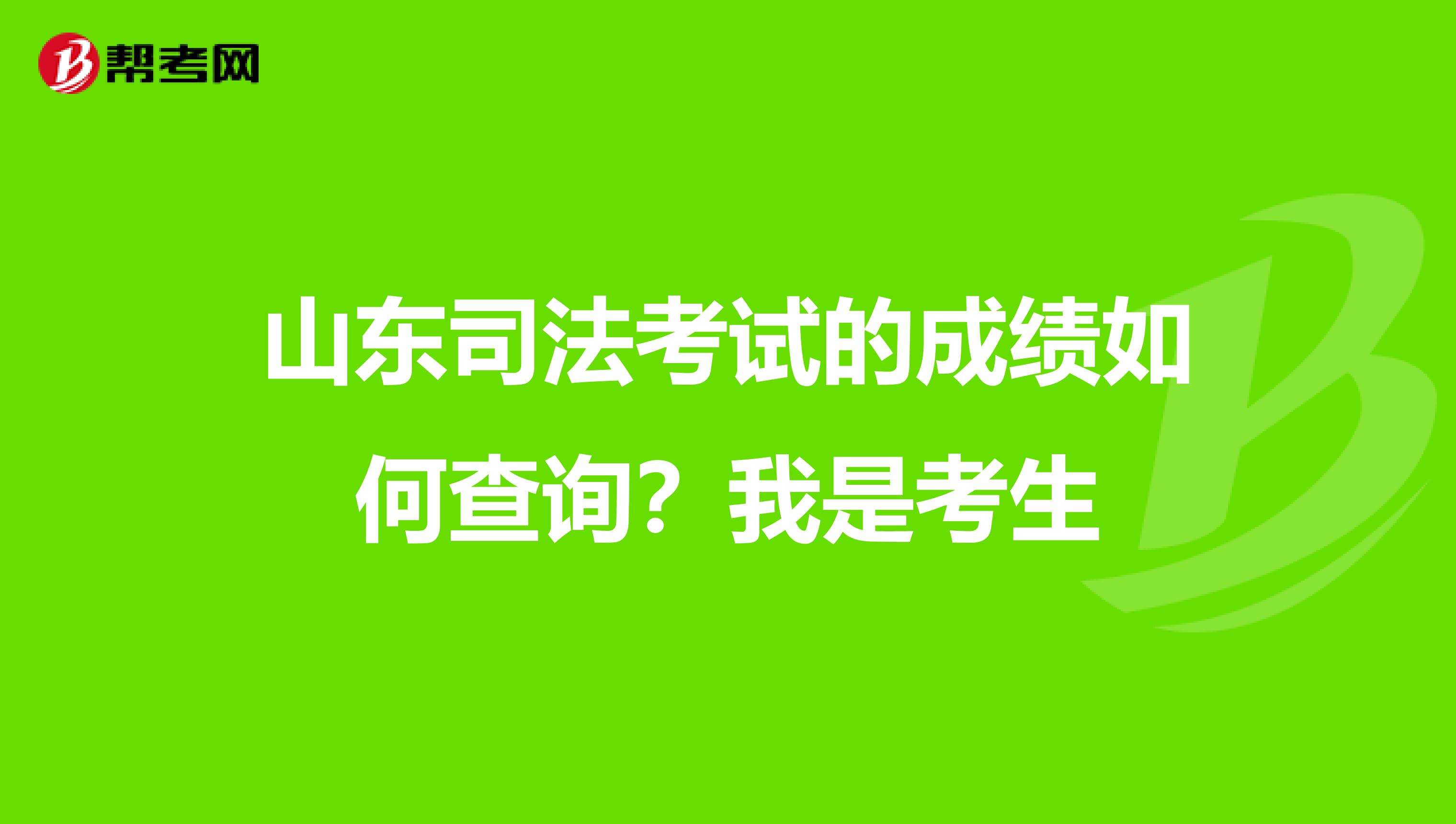 山东司法考试的成绩如何查询？我是考生