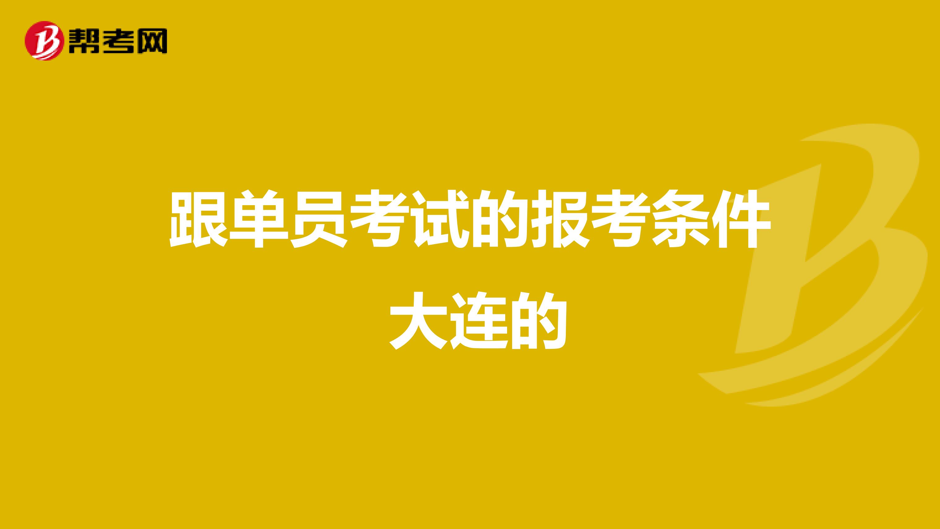 跟单员考试的报考条件 大连的