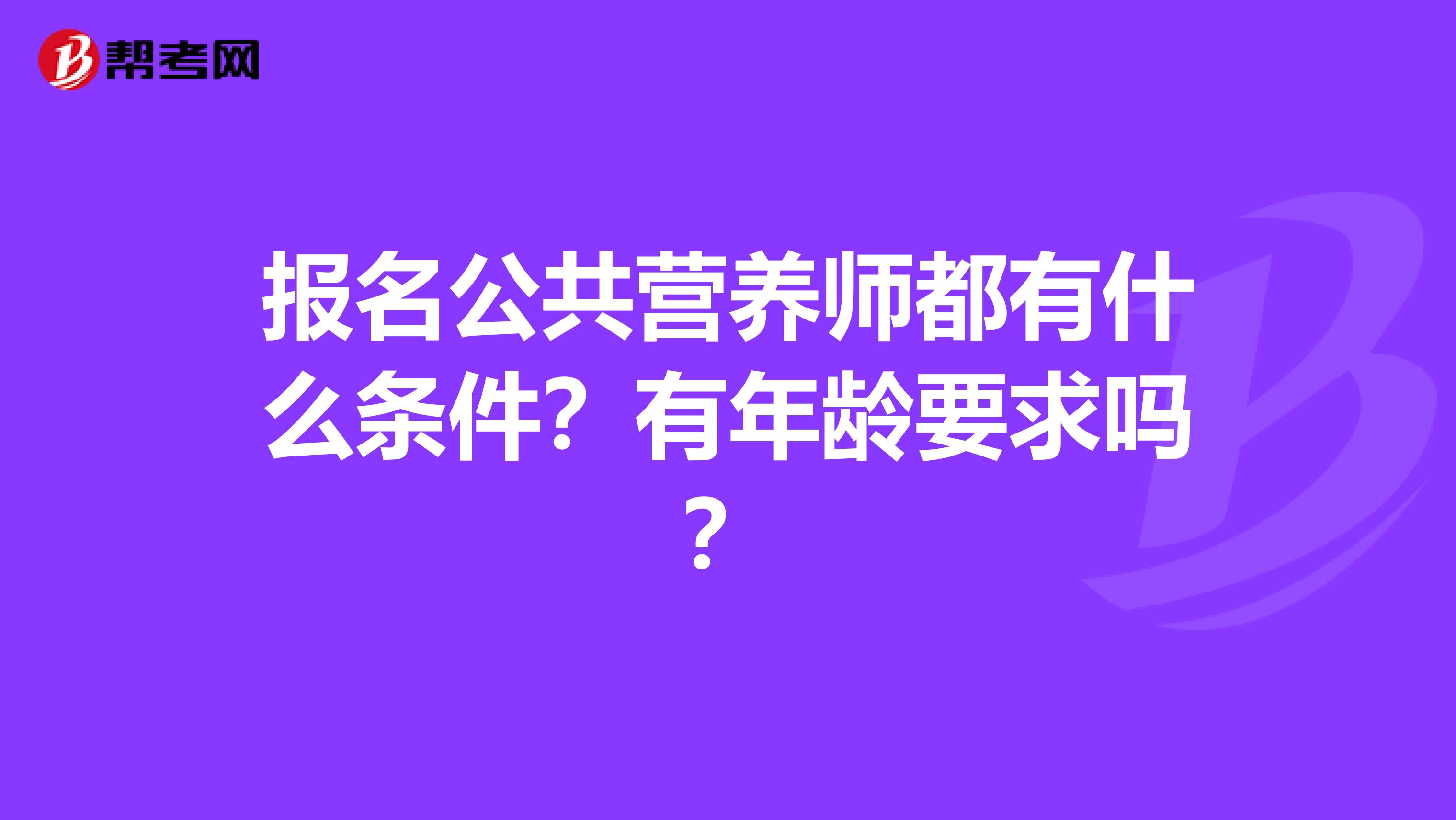 报名公共营养师都有什么条件？有年龄要求吗？